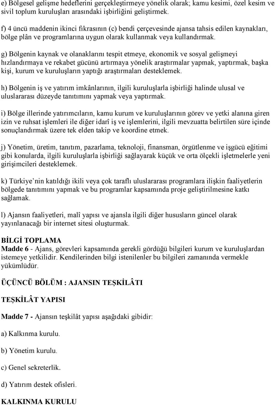 g) Bölgenin kaynak ve olanaklarını tespit etmeye, ekonomik ve sosyal gelişmeyi hızlandırmaya ve rekabet gücünü artırmaya yönelik araştırmalar yapmak, yaptırmak, başka kişi, kurum ve kuruluşların