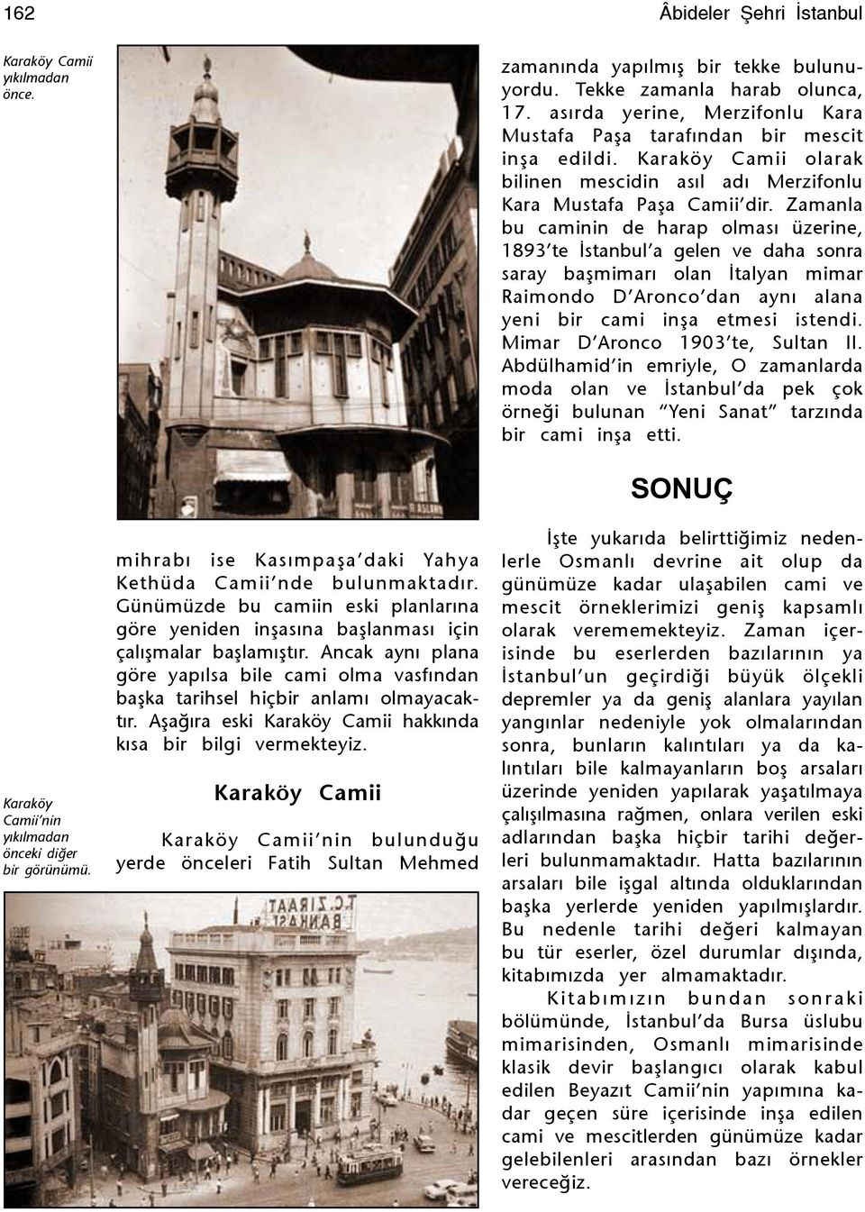 Zamanla bu caminin de harap olmasý üzerine, 1893 te Ýstanbul a gelen ve daha sonra saray baþmimarý olan Ýtalyan mimar Raimondo D Aronco dan ayný alana yeni bir cami inþa etmesi istendi.