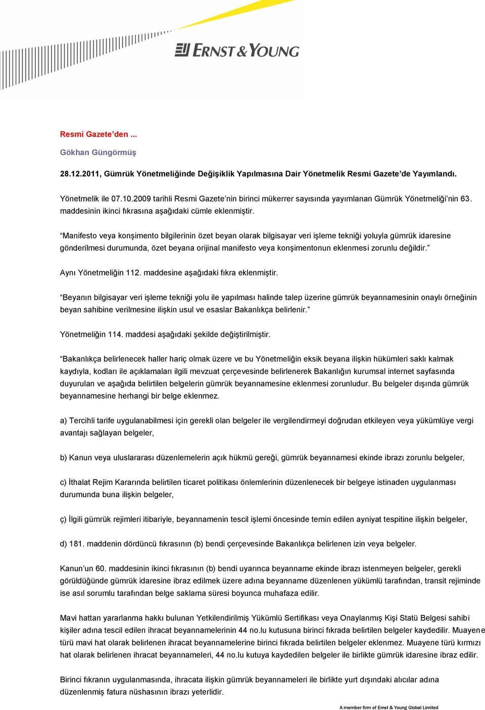 Manifesto veya konşimento bilgilerinin özet beyan olarak bilgisayar veri işleme tekniği yoluyla gümrük idaresine gönderilmesi durumunda, özet beyana orijinal manifesto veya konşimentonun eklenmesi