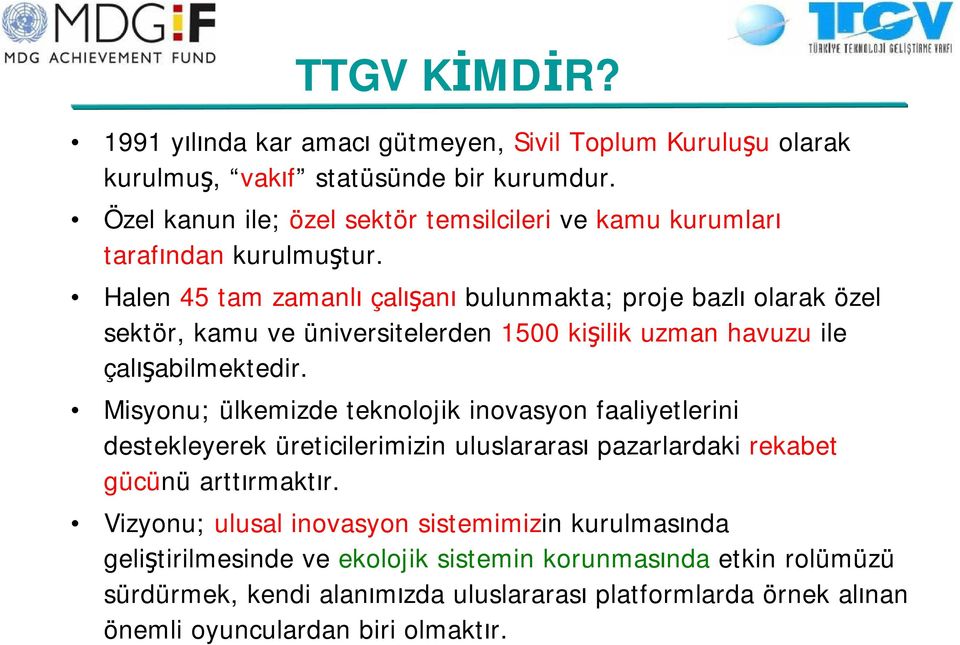 Halen 45 tam zamanlı çalışanı bulunmakta; proje bazlı olarak özel sektör, kamu ve üniversitelerden 1500 kişilik uzman havuzu ile çalışabilmektedir.