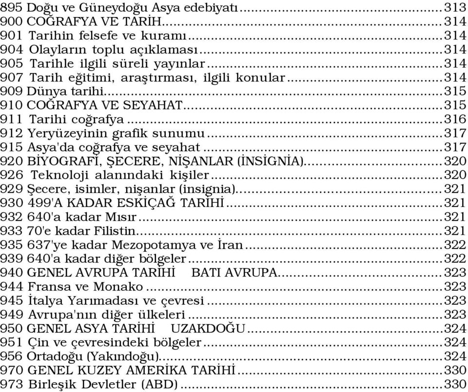 ..317 915 Asya'da coûrafya ve seyahat...317 920 BÜYOGRAFÜ, ÞECERE, NÜÞANLAR (ÜNSÜGNÜA)...320 926 Teknoloji alanýndaki kißiler...320 929 Þecere, isimler, nißanlar (insignia).