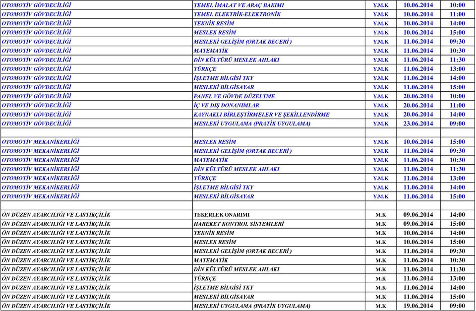 M.K 11.06.2014 11:30 OTOMOTİV GÖVDECİLİĞİ TÜRKÇE Y.M.K 11.06.2014 13:00 OTOMOTİV GÖVDECİLİĞİ İŞLETME BİLGİSİ TKY Y.M.K 11.06.2014 14:00 OTOMOTİV GÖVDECİLİĞİ MESLEKİ BİLGİSAYAR Y.M.K 11.06.2014 15:00 OTOMOTİV GÖVDECİLİĞİ PANEL VE GÖVDE DÜZELTME Y.