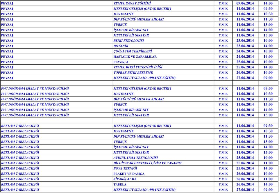 M.K 24.06.2014 10:00 PEYZAJ HASTALIK VE ZARARLILAR Y.M.K 24.06.2014 14:00 PEYZAJ PEYZAJ-1 Y.M.K 25.06.2014 10:00 PEYZAJ TEMEL BİTKİ YETİŞTİRİCİLİĞİ Y.M.K 25.06.2014 14:00 PEYZAJ TOPRAK BİTKİ BESLEME Y.