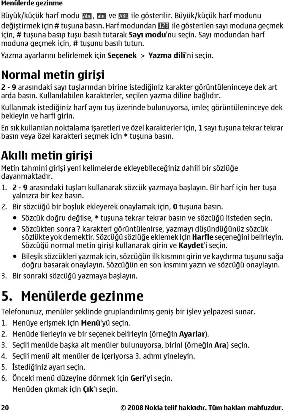 Yazma ayarlarını belirlemek için Seçenek > Yazma dili'ni seçin. Normal metin girişi 2-9 arasındaki sayı tuşlarından birine istediğiniz karakter görüntüleninceye dek art arda basın.