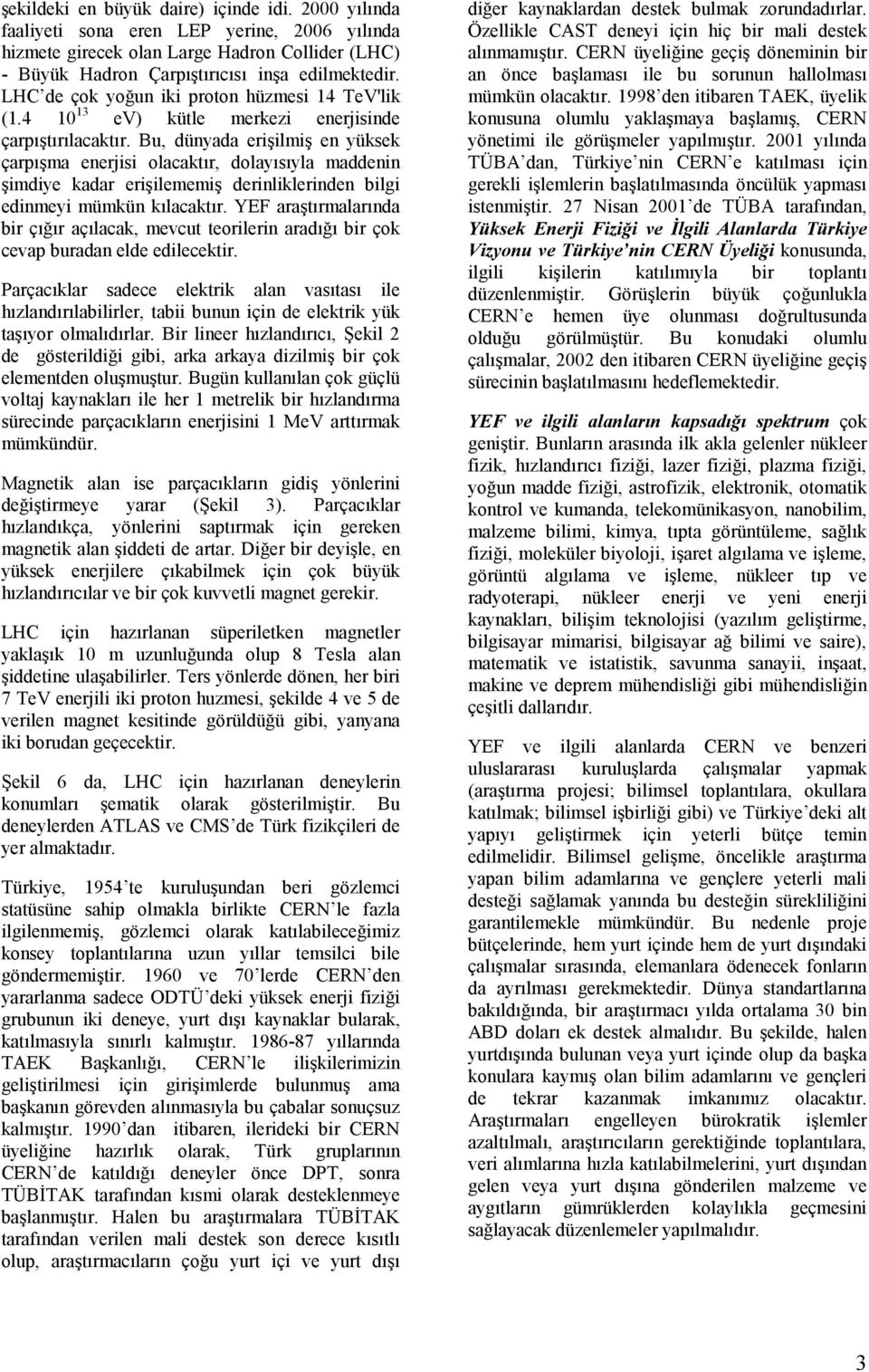 Bu, dünyada erişilmiş en yüksek çarpışma enerjisi olacaktır, dolayısıyla maddenin şimdiye kadar erişilememiş derinliklerinden bilgi edinmeyi mümkün kılacaktır.