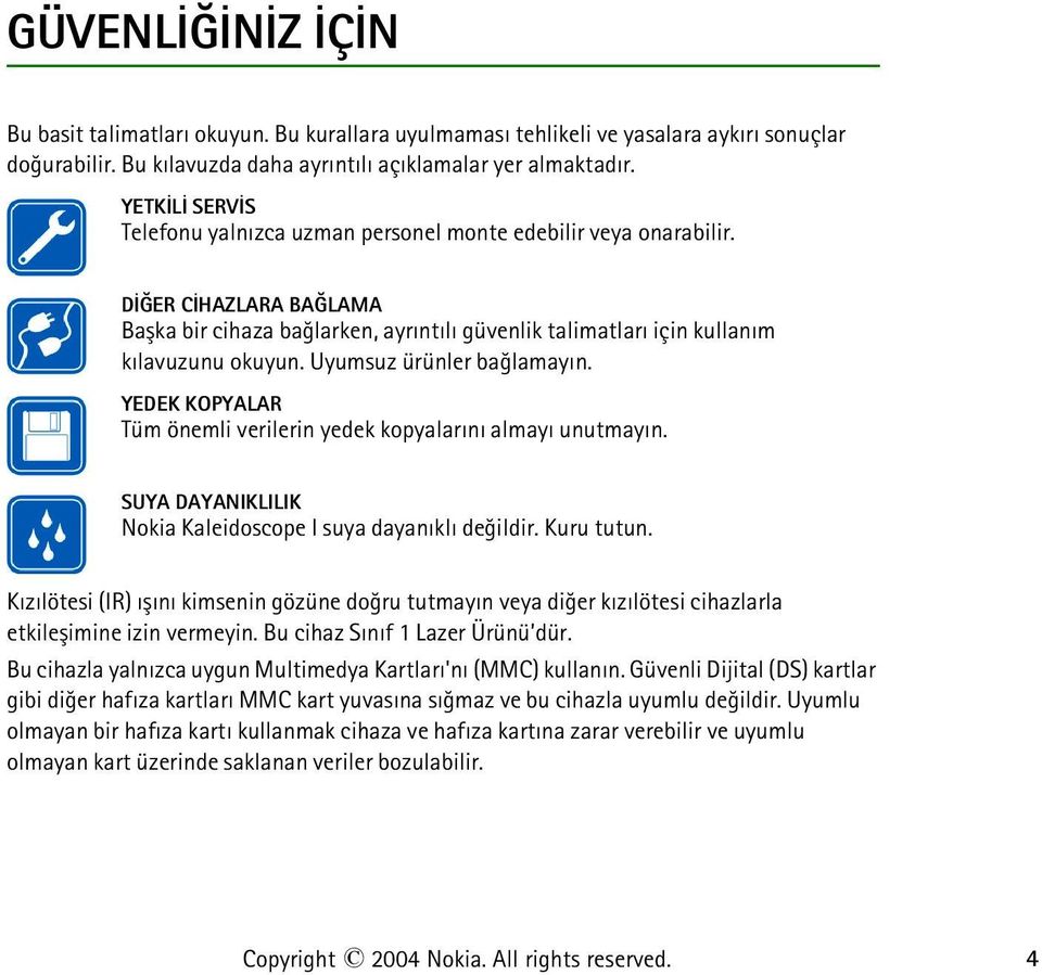 Uyumsuz ürünler baðlamayýn. YEDEK KOPYALAR Tüm önemli verilerin yedek kopyalarýný almayý unutmayýn. SUYA DAYANIKLILIK Nokia Kaleidoscope I suya dayanýklý deðildir. Kuru tutun.