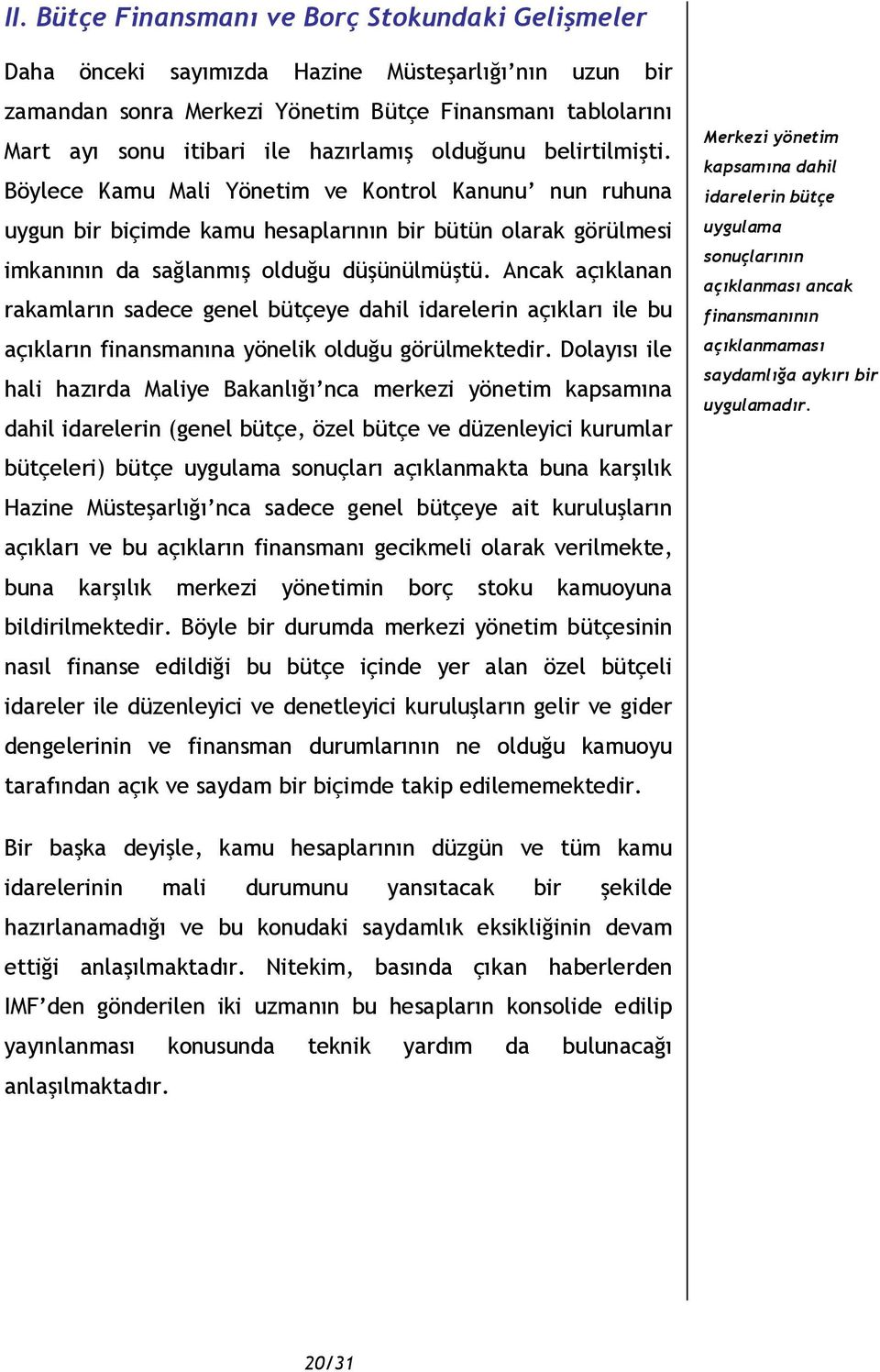 Ancak açıklanan rakamların sadece genel bütçeye dahil idarelerin açıkları ile bu açıkların finansmanına yönelik olduğu görülmektedir.