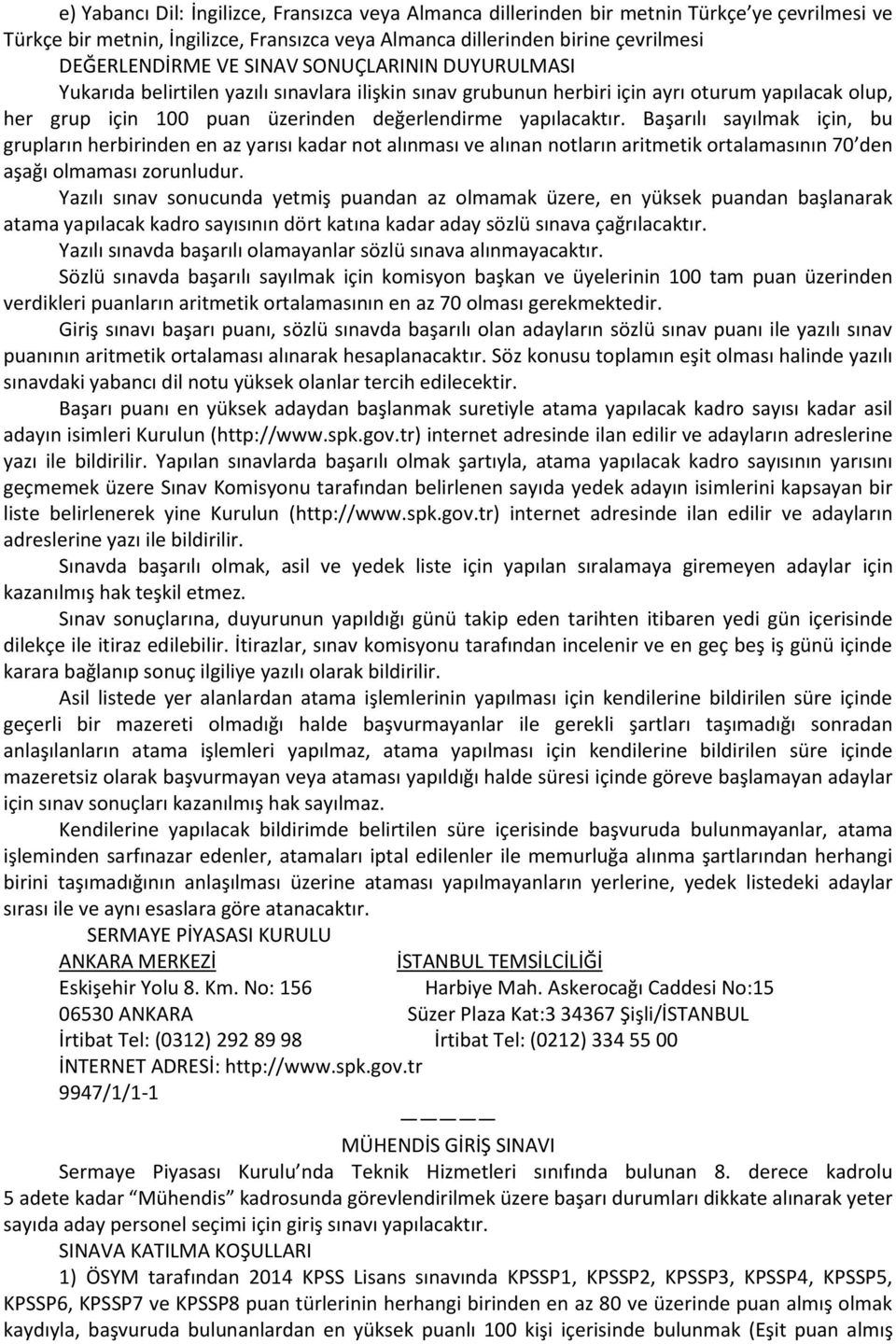 Başarılı sayılmak için, bu grupların herbirinden en az yarısı kadar not alınması ve alınan notların aritmetik ortalamasının 70 den aşağı olmaması zorunludur.