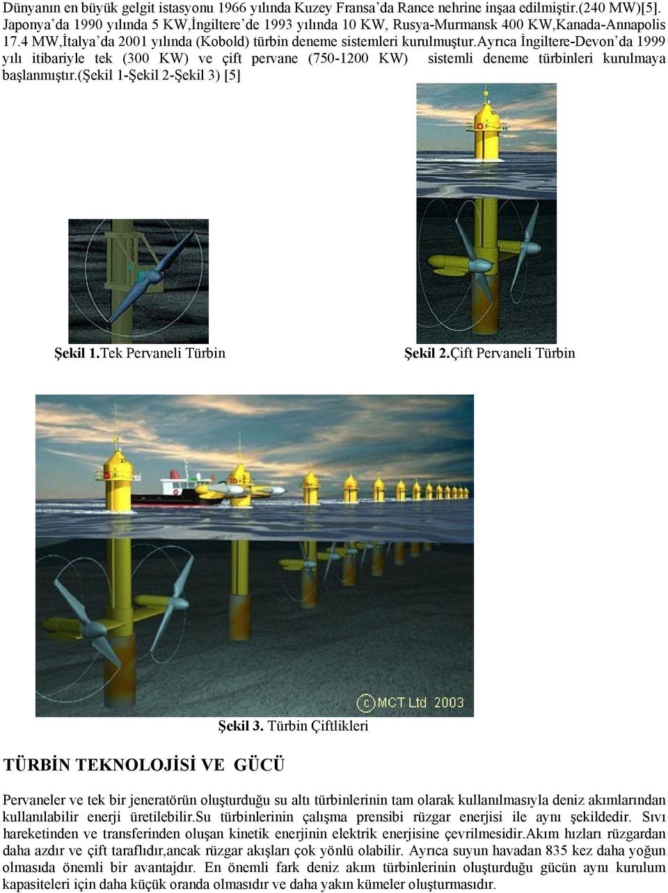 ayrıca İngiltere-Devon da 1999 yılı itibariyle tek (300 KW) ve çift pervane (750-1200 KW) sistemli deneme türbinleri kurulmaya başlanmıştır.(şekil 1-Şekil 2-Şekil 3) [5] Şekil 1.