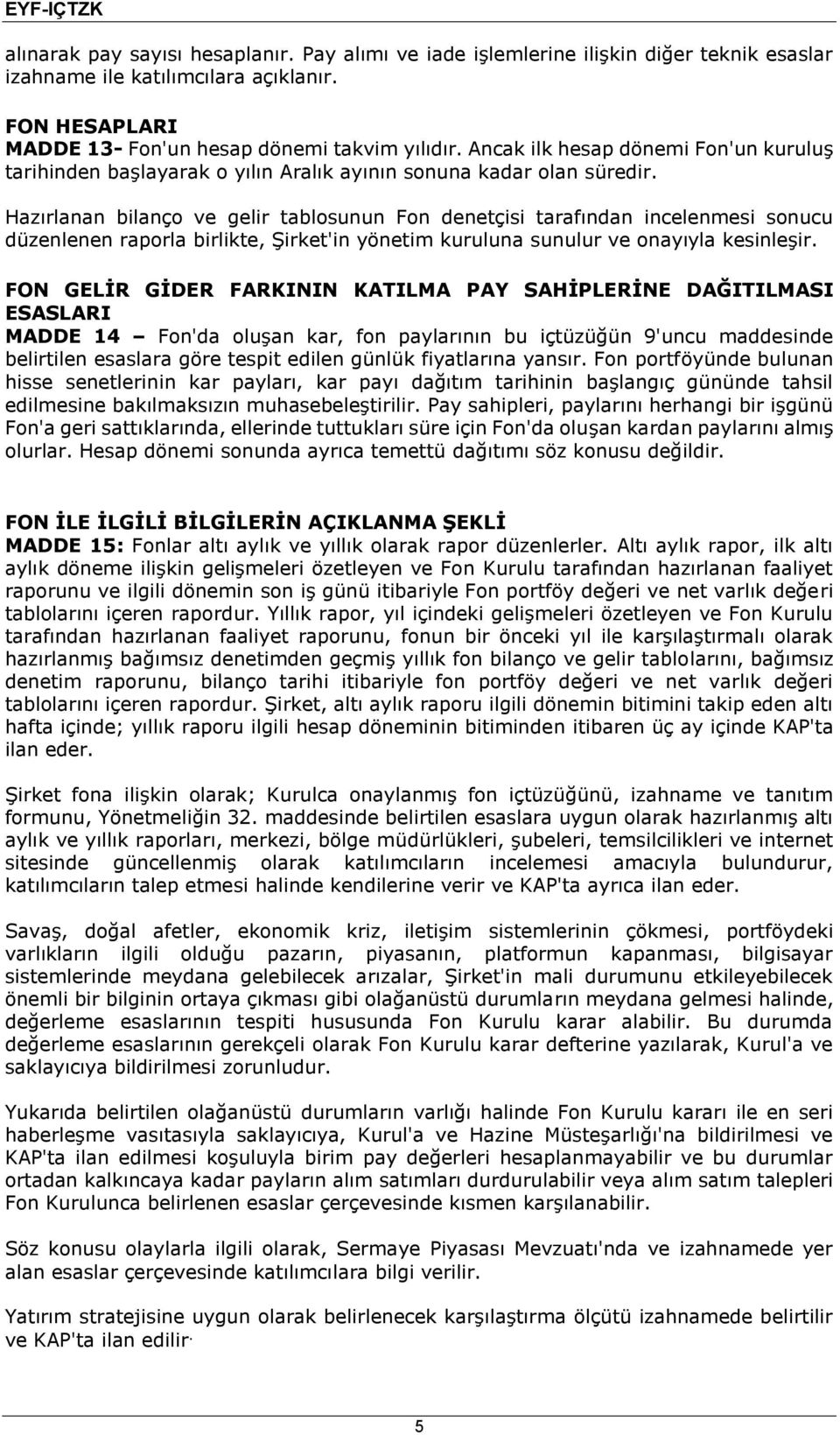 Hazırlanan bilanço ve gelir tablosunun Fon denetçisi tarafından incelenmesi sonucu düzenlenen raporla birlikte, Şirket'in yönetim kuruluna sunulur ve onayıyla kesinleşir.