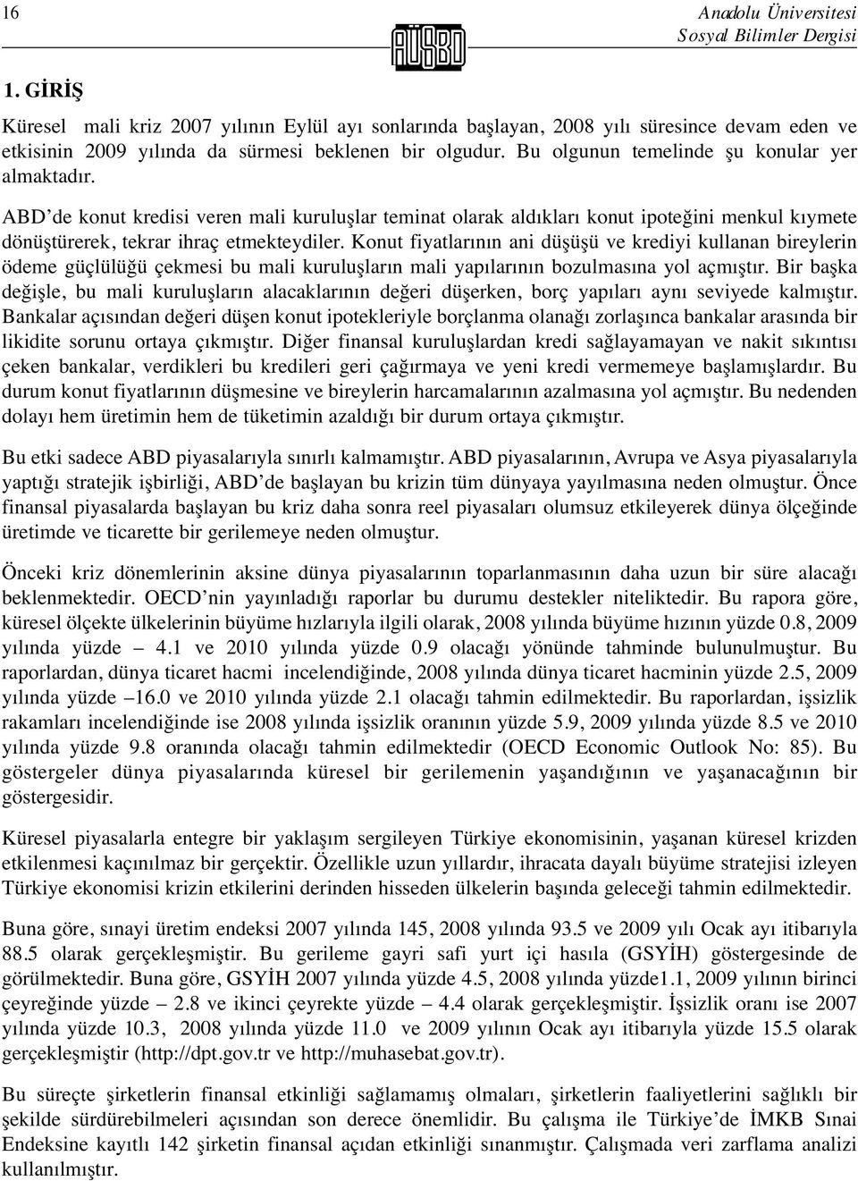 Bu olgunun temelinde şu konular yer almaktadır. ABD de konut kredisi veren mali kuruluşlar teminat olarak aldıkları konut ipoteğini menkul kıymete dönüştürerek, tekrar ihraç etmekteydiler.