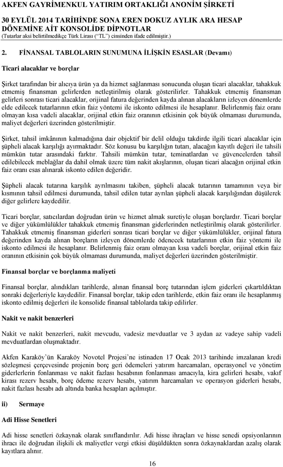 Tahakkuk etmemiş finansman gelirleri sonrası ticari alacaklar, orijinal fatura değerinden kayda alınan alacakların izleyen dönemlerde elde edilecek tutarlarının etkin faiz yöntemi ile iskonto