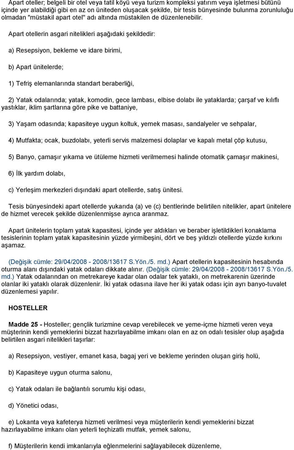 Apart otellerin asgari nitelikleri aşağıdaki şekildedir: a) Resepsiyon, bekleme ve idare birimi, b) Apart ünitelerde; 1) Tefriş elemanlarında standart beraberliği, 2) Yatak odalarında; yatak,