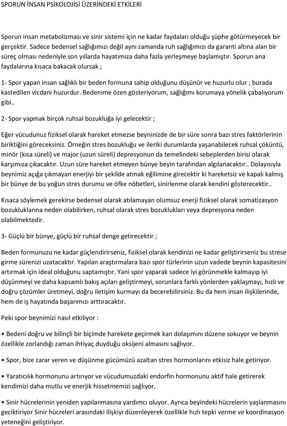 Sporun ana faydalarına kısaca bakacak olursak ; 1- Spor yapan insan sağlıklı bir beden formuna sahip olduğunu düşünür ve huzurlu olur ; burada kastedilen vicdani huzurdur.