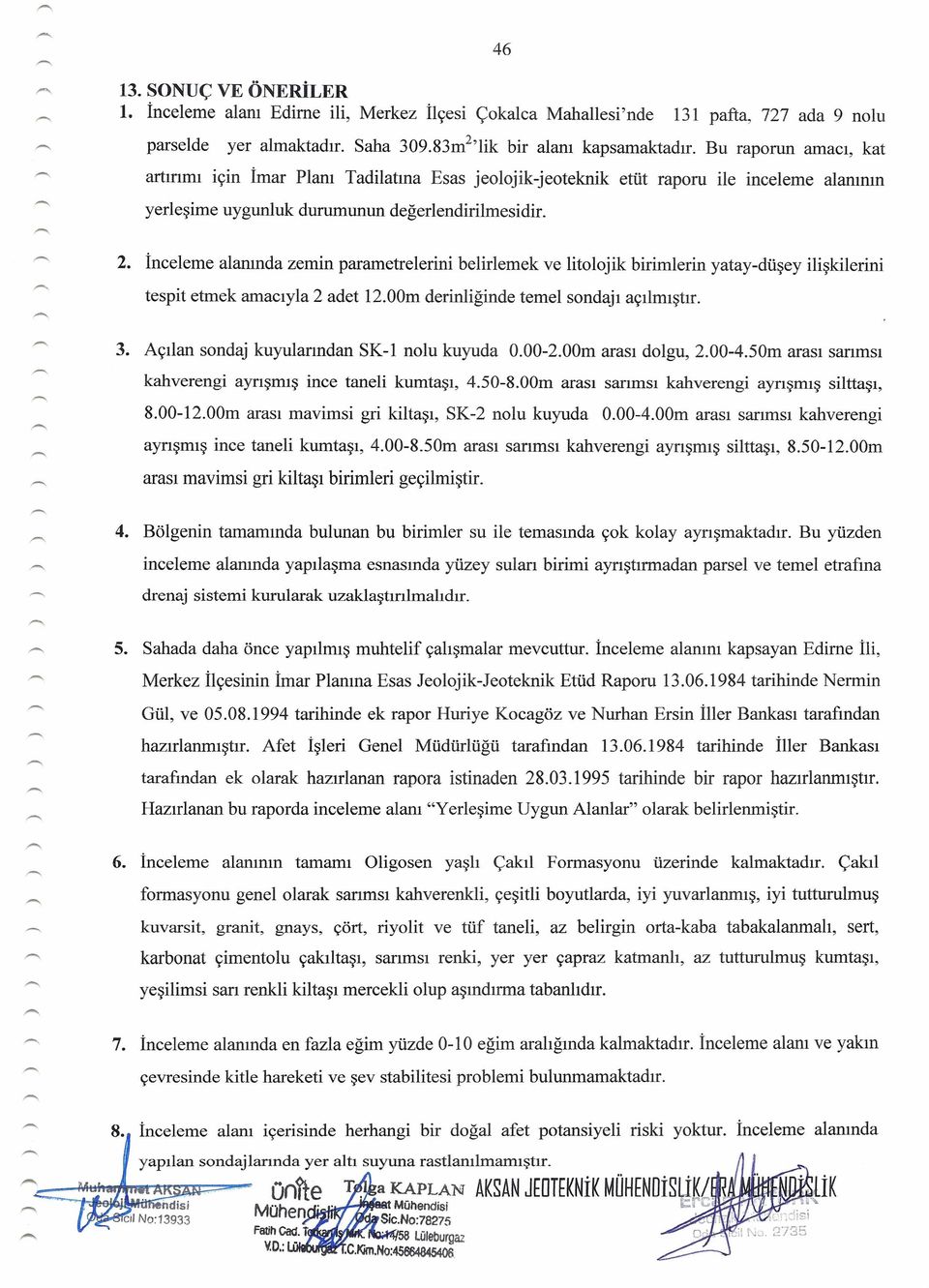 İnceleme alanında zemn parametrelern belrlemek ve ltolojk brmlern yataydüşey lşklern tespt etmek amacıyla 2 adet l2.00m dernlğnde temel sondajı açılmıştır. 3.