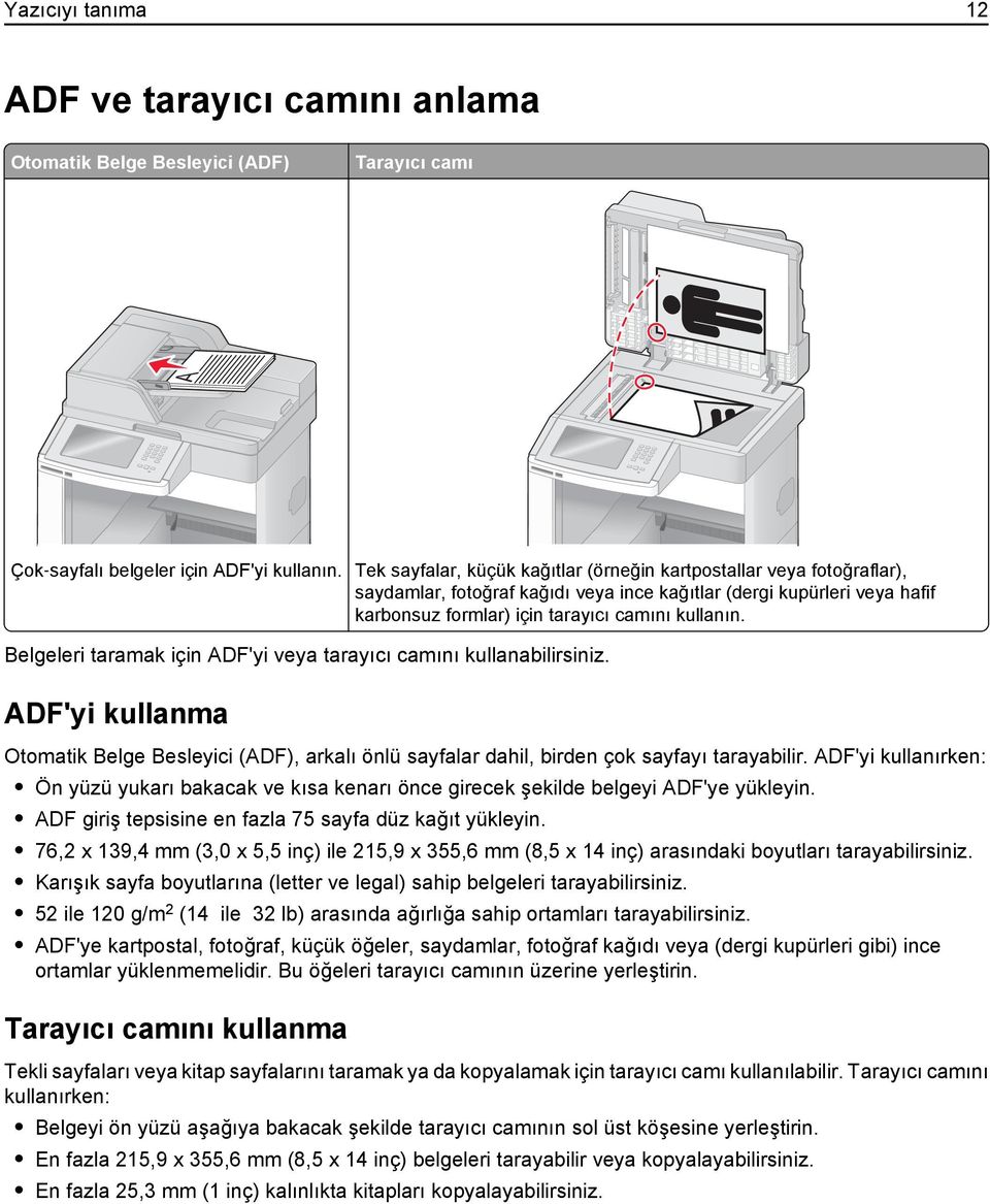 Belgeleri taramak için ADF'yi veya tarayıcı camını kullanabilirsiniz. ADF'yi kullanma Otomatik Belge Besleyici (ADF), arkalı önlü sayfalar dahil, birden çok sayfayı tarayabilir.