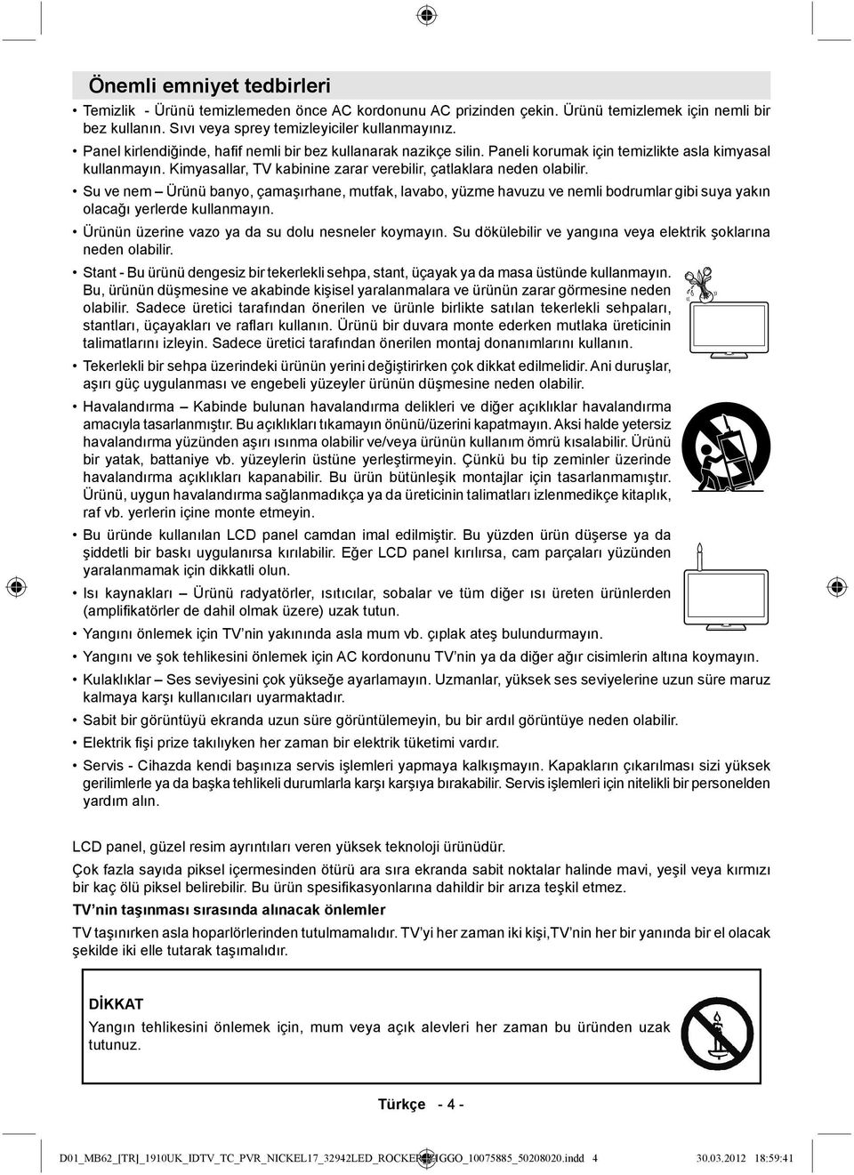 Su ve nem Ürünü banyo, çamaşırhane, mutfak, lavabo, yüzme havuzu ve nemli bodrumlar gibi suya yakın olacağı yerlerde kullanmayın. Ürünün üzerine vazo ya da su dolu nesneler koymayın.