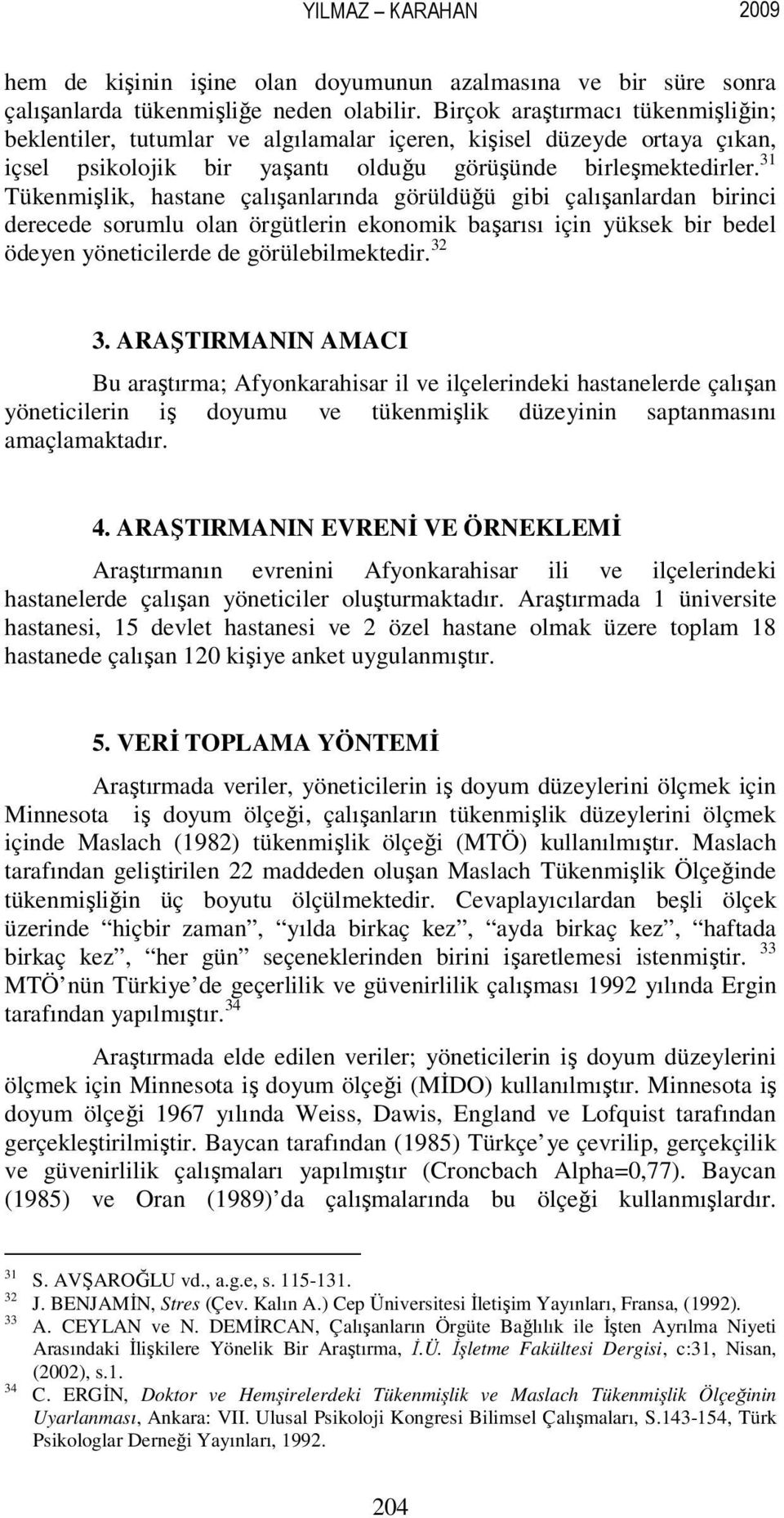 31 Tükenmişlik, hastane çalışanlarında görüldüğü gibi çalışanlardan birinci derecede sorumlu olan örgütlerin ekonomik başarısı için yüksek bir bedel ödeyen yöneticilerde de görülebilmektedir. 32 3.