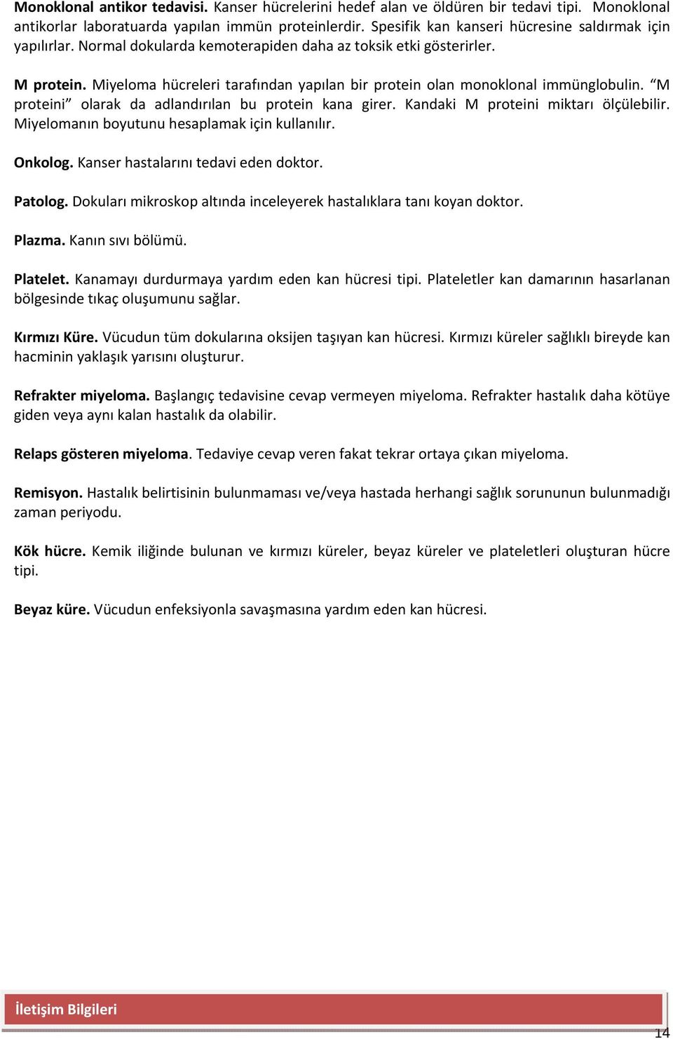 Miyeloma hücreleri tarafından yapılan bir protein olan monoklonal immünglobulin. M proteini olarak da adlandırılan bu protein kana girer. Kandaki M proteini miktarı ölçülebilir.