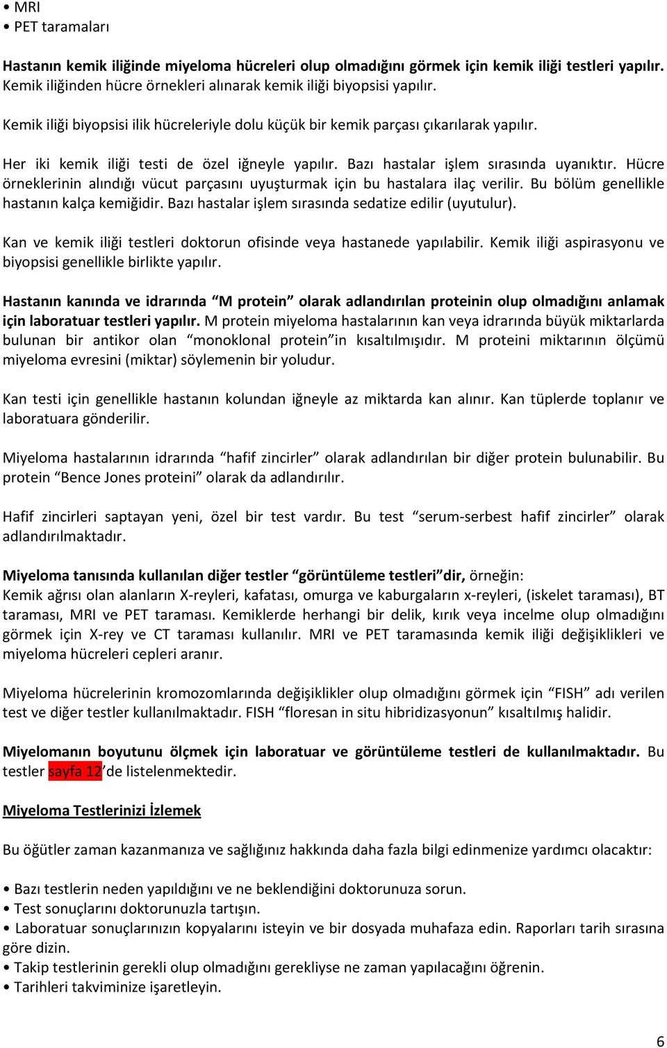 Hücre örneklerinin alındığı vücut parçasını uyuşturmak için bu hastalara ilaç verilir. Bu bölüm genellikle hastanın kalça kemiğidir. Bazı hastalar işlem sırasında sedatize edilir (uyutulur).