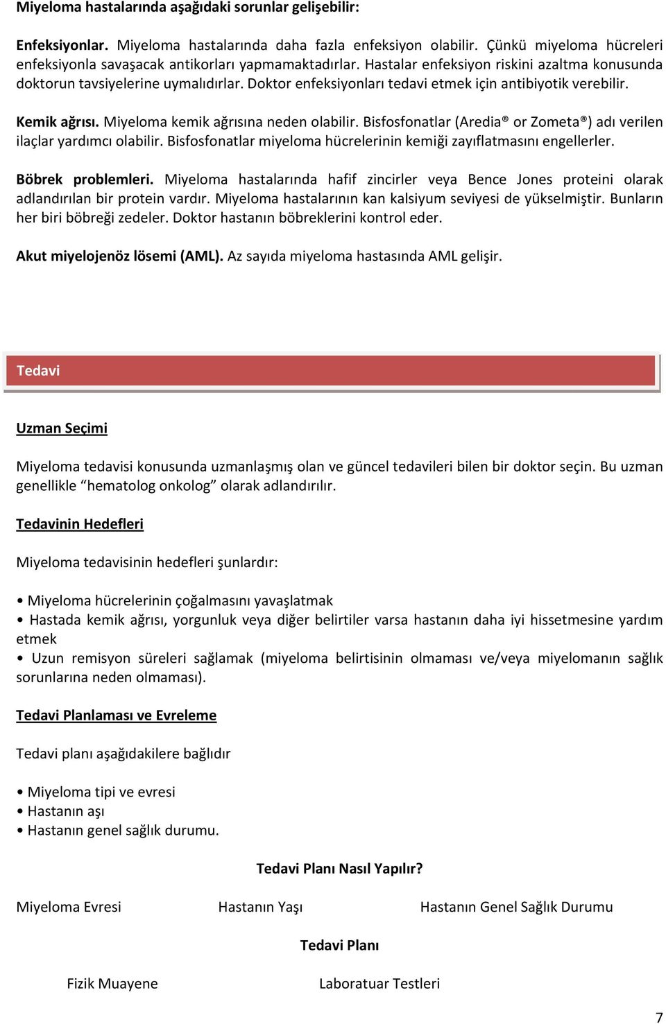 Bisfosfonatlar (Aredia or Zometa ) adı verilen ilaçlar yardımcı olabilir. Bisfosfonatlar miyeloma hücrelerinin kemiği zayıflatmasını engellerler. Böbrek problemleri.