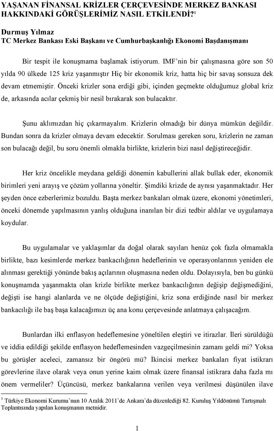 IMF nin bir çalışmasına göre son 50 yılda 90 ülkede 125 kriz yaşanmıştır Hiç bir ekonomik kriz, hatta hiç bir savaş sonsuza dek devam etmemiştir.