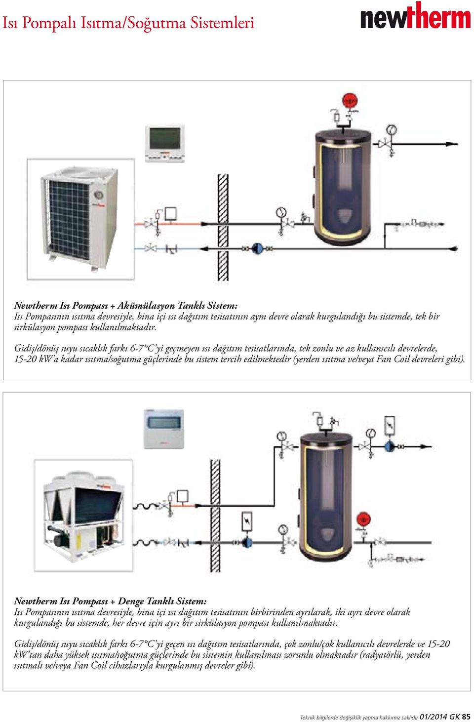 Gidiş/dönüş suyu sıcaklık farkı 6-7 C'yi geçmeyen ısı dağıtım tesisatlarında, tek zonlu ve az kullanıcılı devrelerde, 15-20 kw'a kadar ısıtma/soğutma güçlerinde bu sistem tercih edilmektedir (yerden