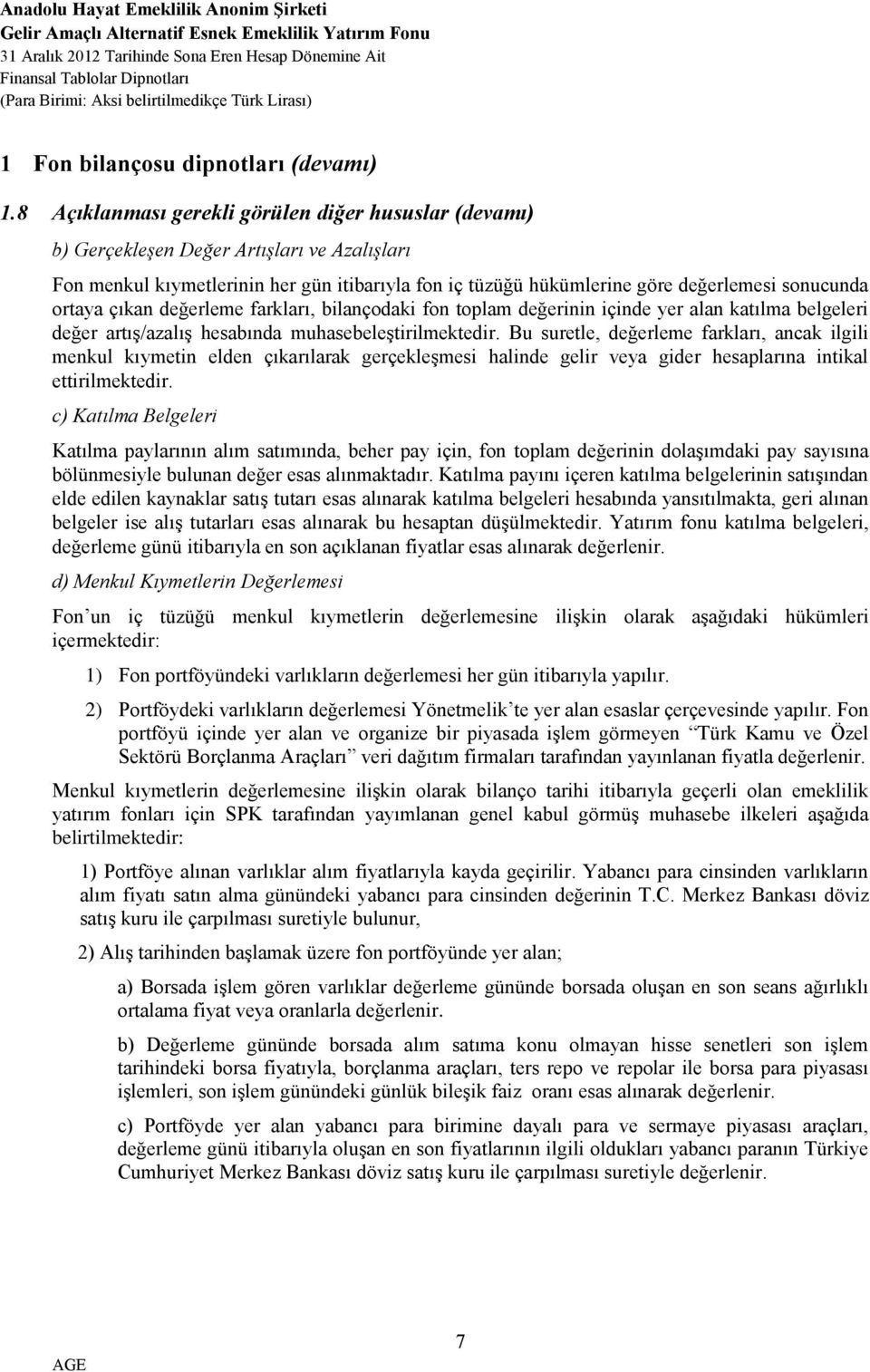 ortaya çıkan değerleme farkları, bilançodaki fon toplam değerinin içinde yer alan katılma belgeleri değer artış/azalış hesabında muhasebeleştirilmektedir.