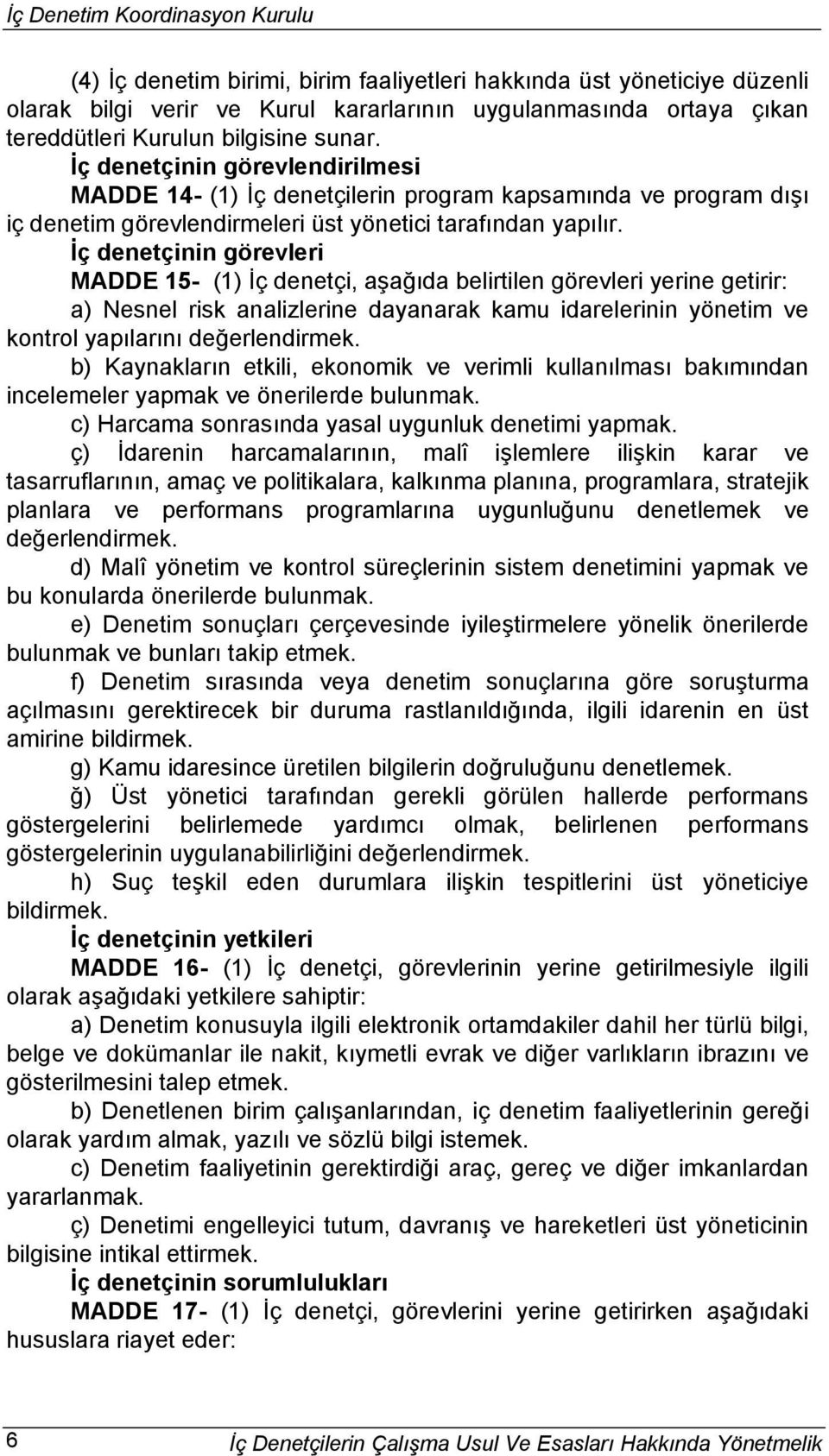 İç denetçinin görevleri MADDE 15- (1) İç denetçi, aşağıda belirtilen görevleri yerine getirir: a) Nesnel risk analizlerine dayanarak kamu idarelerinin yönetim ve kontrol yapılarını değerlendirmek.