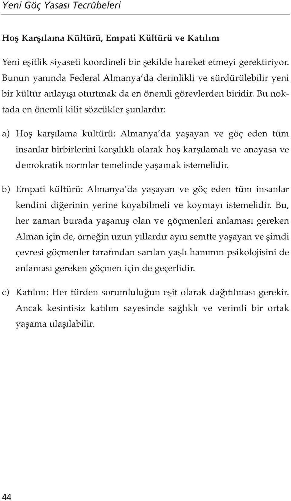 Bu noktada en önemli kilit sözcükler şunlardır: a) Hoş karşılama kültürü: Almanya da yaşayan ve göç eden tüm insanlar birbirlerini karşılıklı olarak hoş karşılamalı ve anayasa ve demokratik normlar