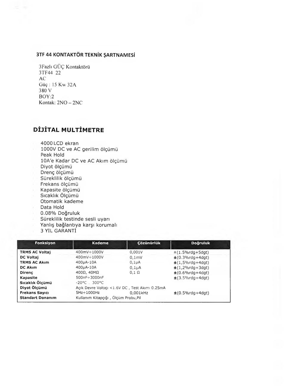 08% Doğruluk Süreklilik testinde sesli uyarı Yanlış bağlantıya karşı korumalı 3 YIL GARANTİ Fonksiyon Kademe Çözünürlük Doğruluk TRMS AC Voltaj 400mV-rl000V 0,001V ± (1.