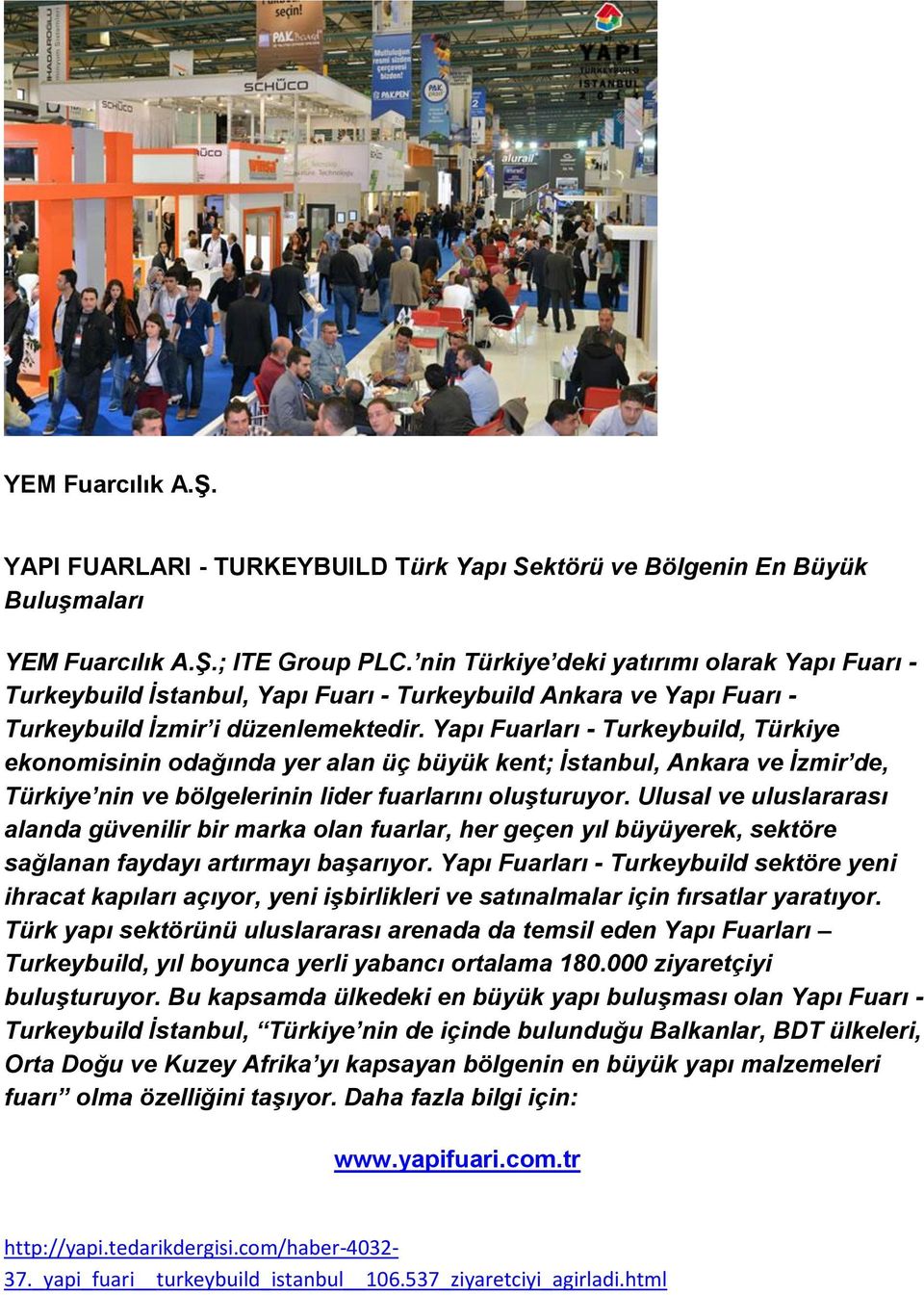 Yapı Fuarları - Turkeybuild, Türkiye ekonomisinin odağında yer alan üç büyük kent; İstanbul, Ankara ve İzmir de, Türkiye nin ve bölgelerinin lider fuarlarını oluşturuyor.