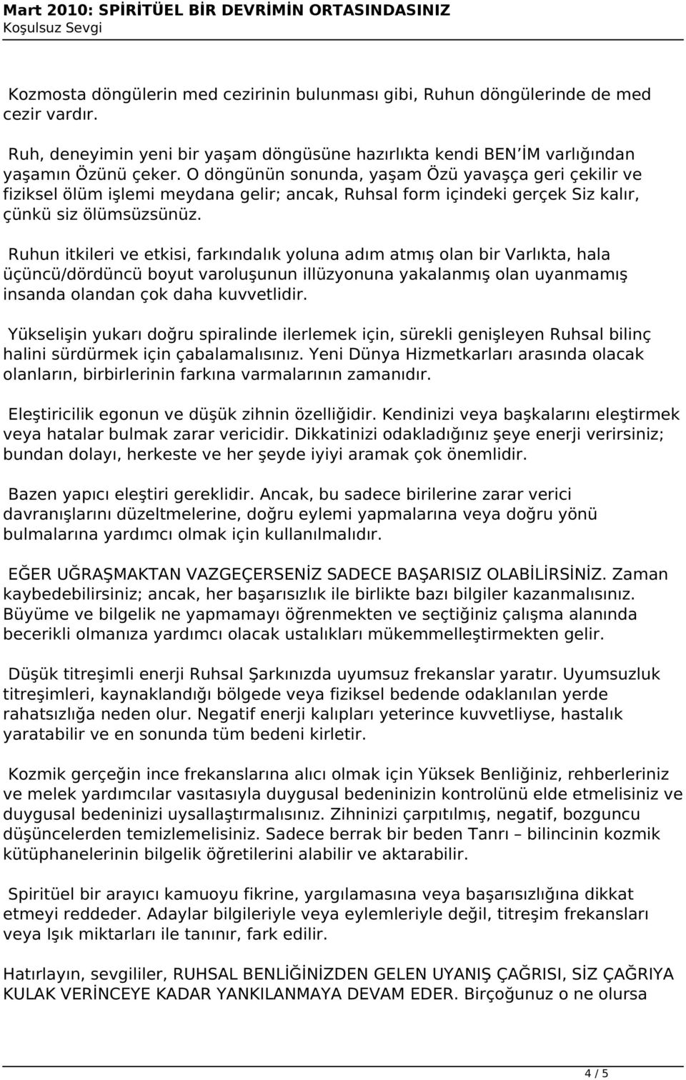 Ruhun itkileri ve etkisi, farkındalık yoluna adım atmış olan bir Varlıkta, hala üçüncü/dördüncü boyut varoluşunun illüzyonuna yakalanmış olan uyanmamış insanda olandan çok daha kuvvetlidir.