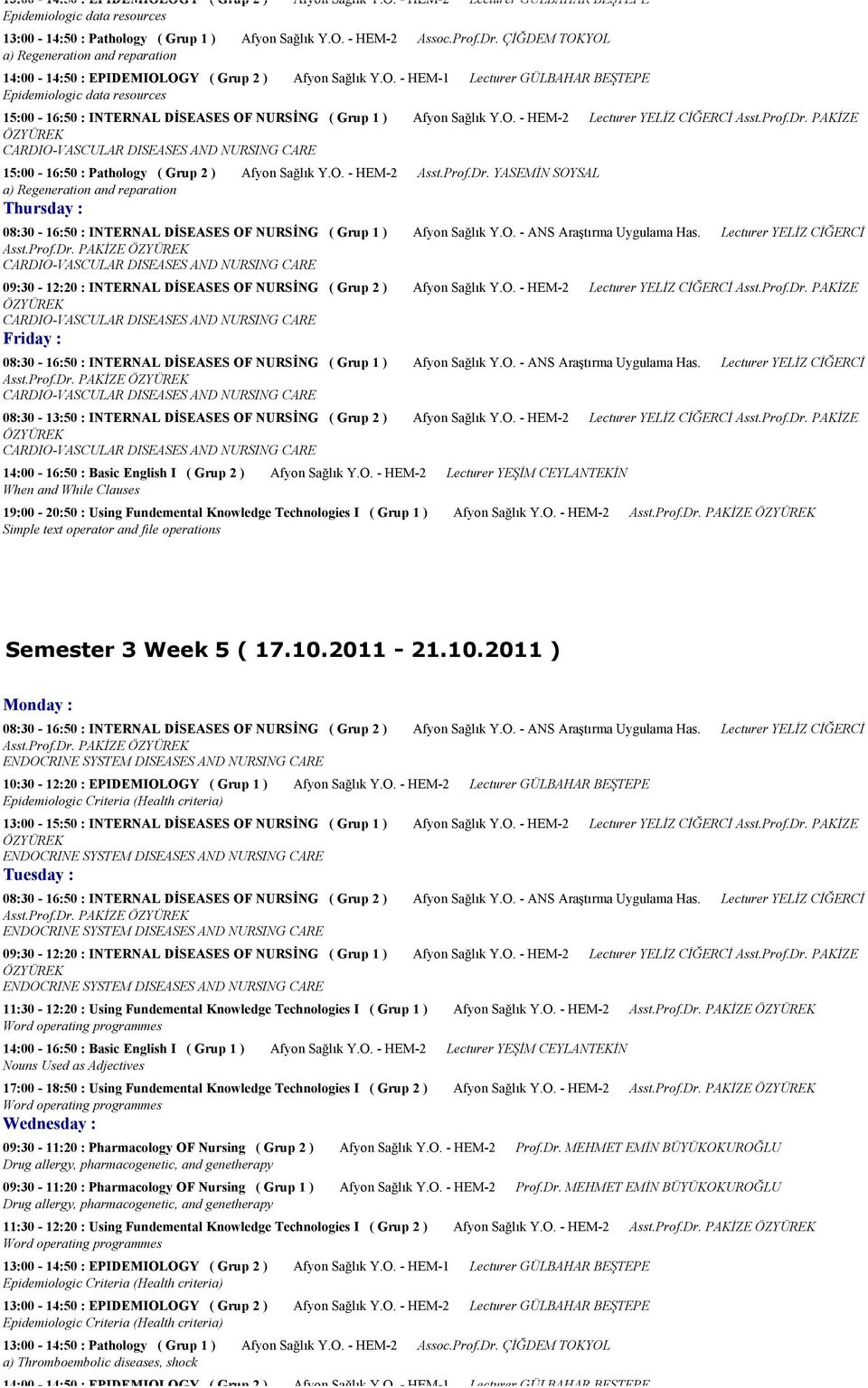 O. - HEM-2 Lecturer YELİZ CİĞERCİ Asst.Prof.Dr. PAKİZE CARDIO-VASCULAR DISEASES AND NURSING CARE 15:00-16:50 : Pathology ( Grup 2 ) Afyon Sağlık Y.O. - HEM-2 Asst.Prof.Dr. YASEMİN SOYSAL a) Regeneration and reparation 08:30-16:50 : INTERNAL DİSEASES OF NURSİNG ( Grup 1 ) Afyon Sağlık Y.