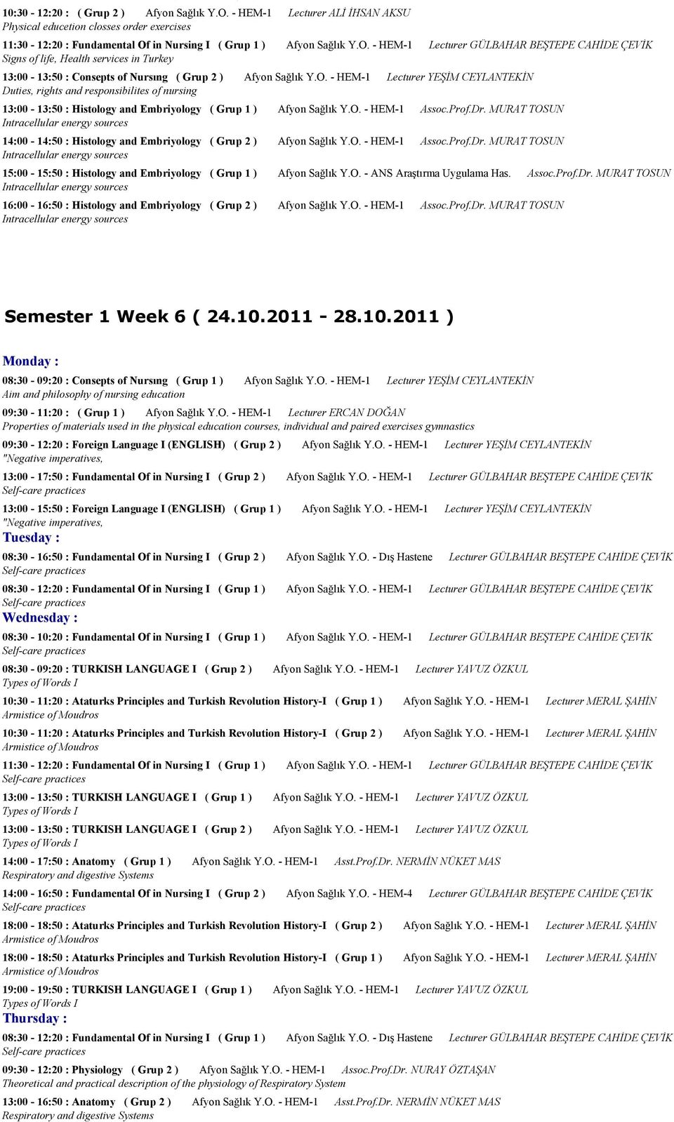 in Nursing I ( Grup 1 ) Afyon Sağlık Y.O. - HEM-1 Lecturer GÜLBAHAR CAHİDE ÇEVİK Signs of life, Health services in Turkey 13:00-13:50 : Consepts of Nursıng ( Grup 2 ) Afyon Sağlık Y.O. - HEM-1 Lecturer YEŞİM CEYLANTEKİN Duties, rights and responsibilites of nursing 13:00-13:50 : Histology and Embriyology ( Grup 1 ) Afyon Sağlık Y.