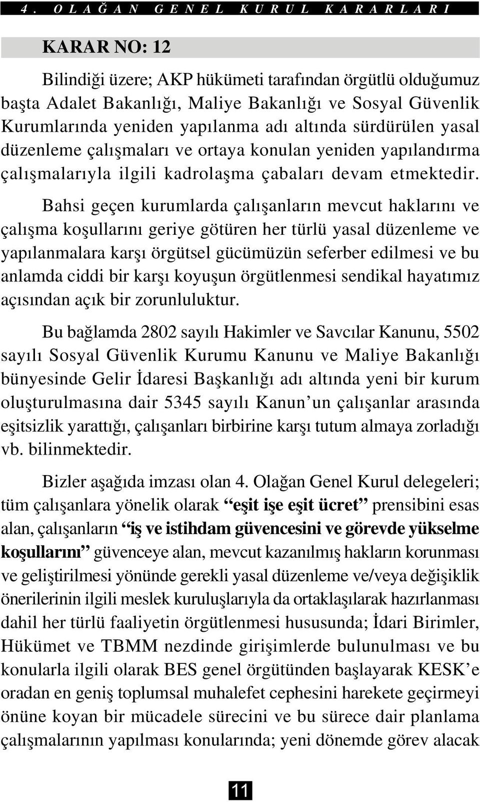 Bahsi geçen kurumlarda çalýþanlarýn mevcut haklarýný ve çalýþma koþullarýný geriye götüren her türlü yasal düzenleme ve yapýlanmalara karþý örgütsel gücümüzün seferber edilmesi ve bu anlamda ciddi