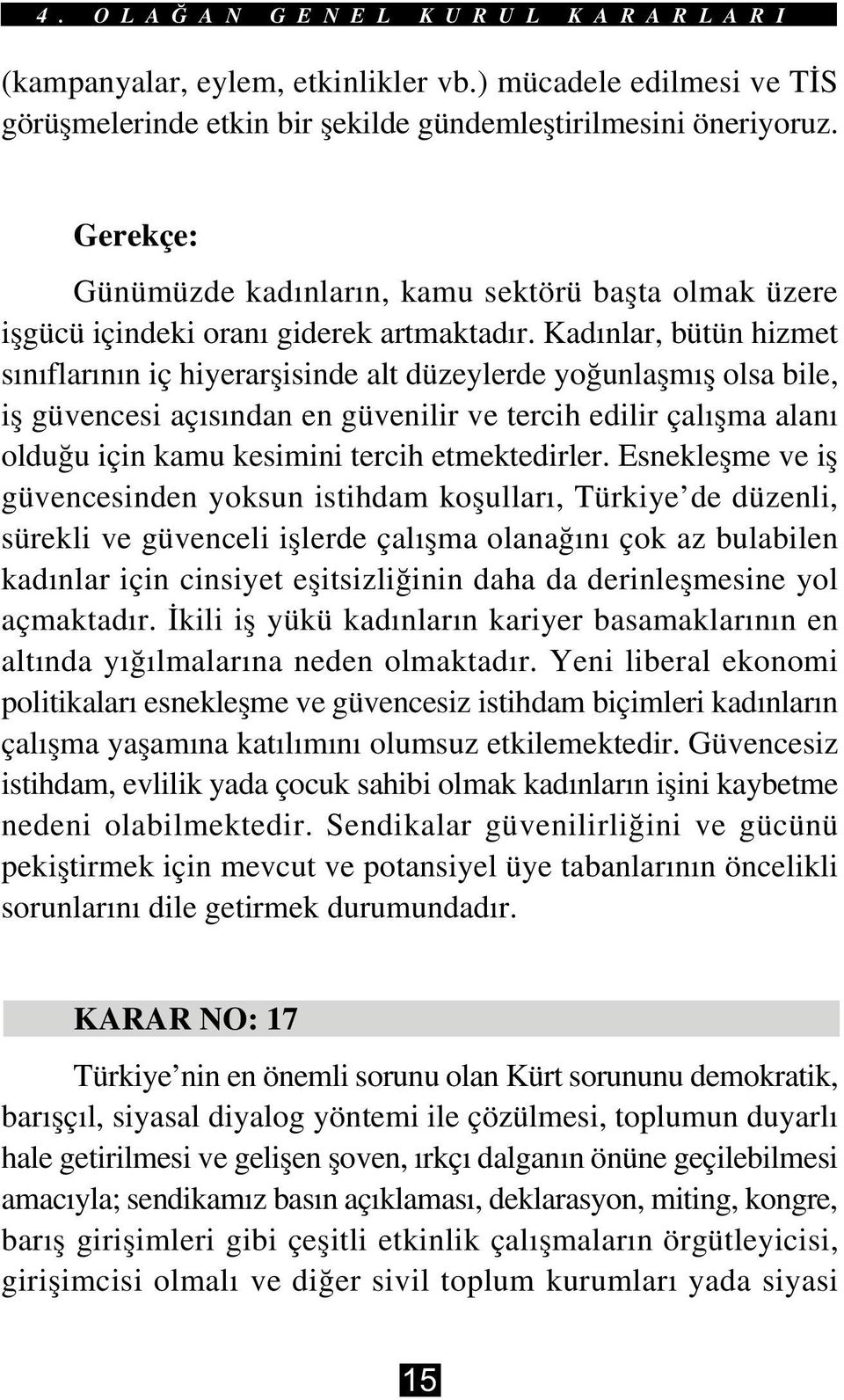 Kadýnlar, bütün hizmet sýnýflarýnýn iç hiyerarþisinde alt düzeylerde yoðunlaþmýþ olsa bile, iþ güvencesi açýsýndan en güvenilir ve tercih edilir çalýþma alaný olduðu için kamu kesimini tercih