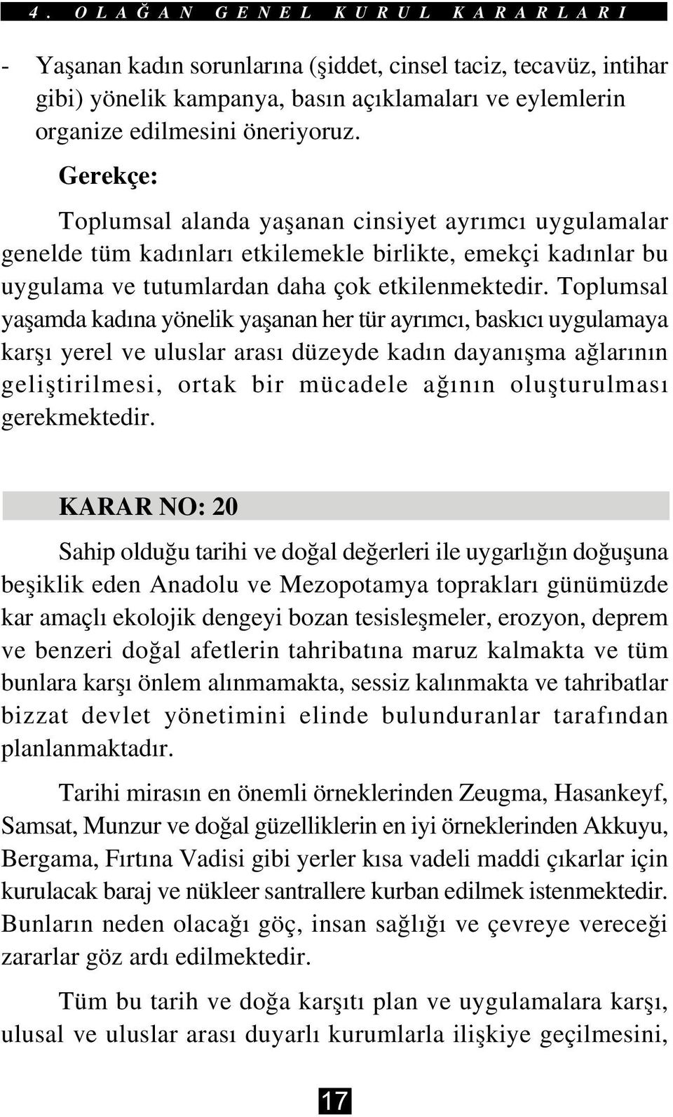 Toplumsal yaþamda kadýna yönelik yaþanan her tür ayrýmcý, baskýcý uygulamaya karþý yerel ve uluslar arasý düzeyde kadýn dayanýþma aðlarýnýn geliþtirilmesi, ortak bir mücadele aðýnýn oluþturulmasý