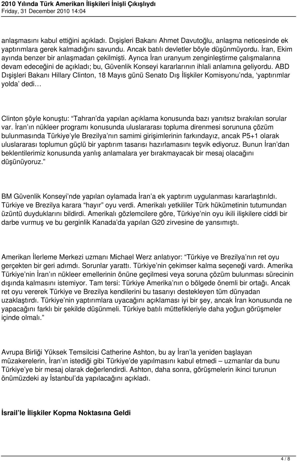 ABD Dışişleri Bakanı Hillary Clinton, 18 Mayıs günü Senato Dış İlişkiler Komisyonu nda, yaptırımlar yolda dedi Clinton şöyle konuştu: Tahran da yapılan açıklama konusunda bazı yanıtsız bırakılan