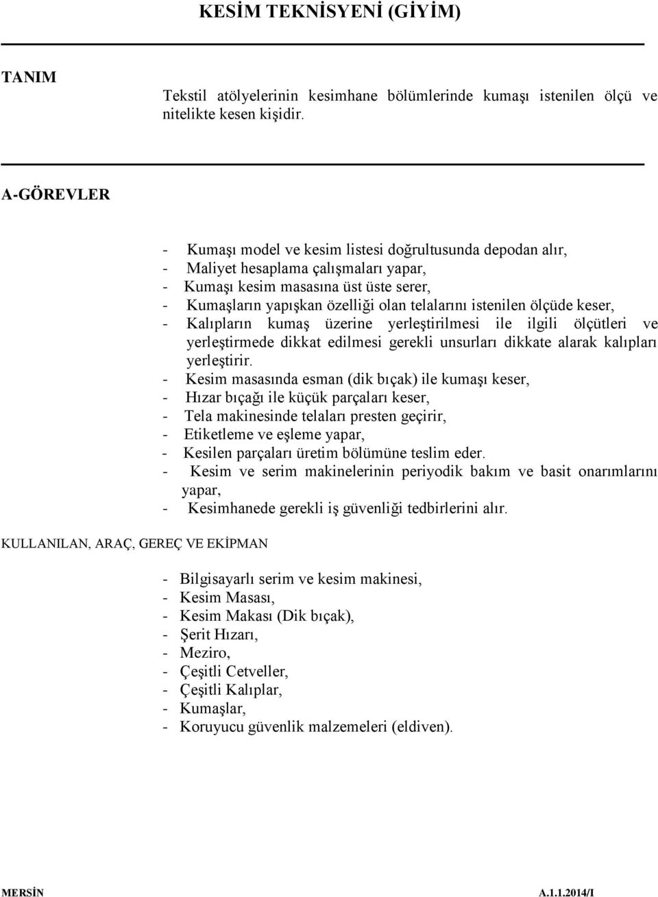 yapışkan özelliği olan telalarını istenilen ölçüde keser, - Kalıpların kumaş üzerine yerleştirilmesi ile ilgili ölçütleri ve yerleştirmede dikkat edilmesi gerekli unsurları dikkate alarak kalıpları