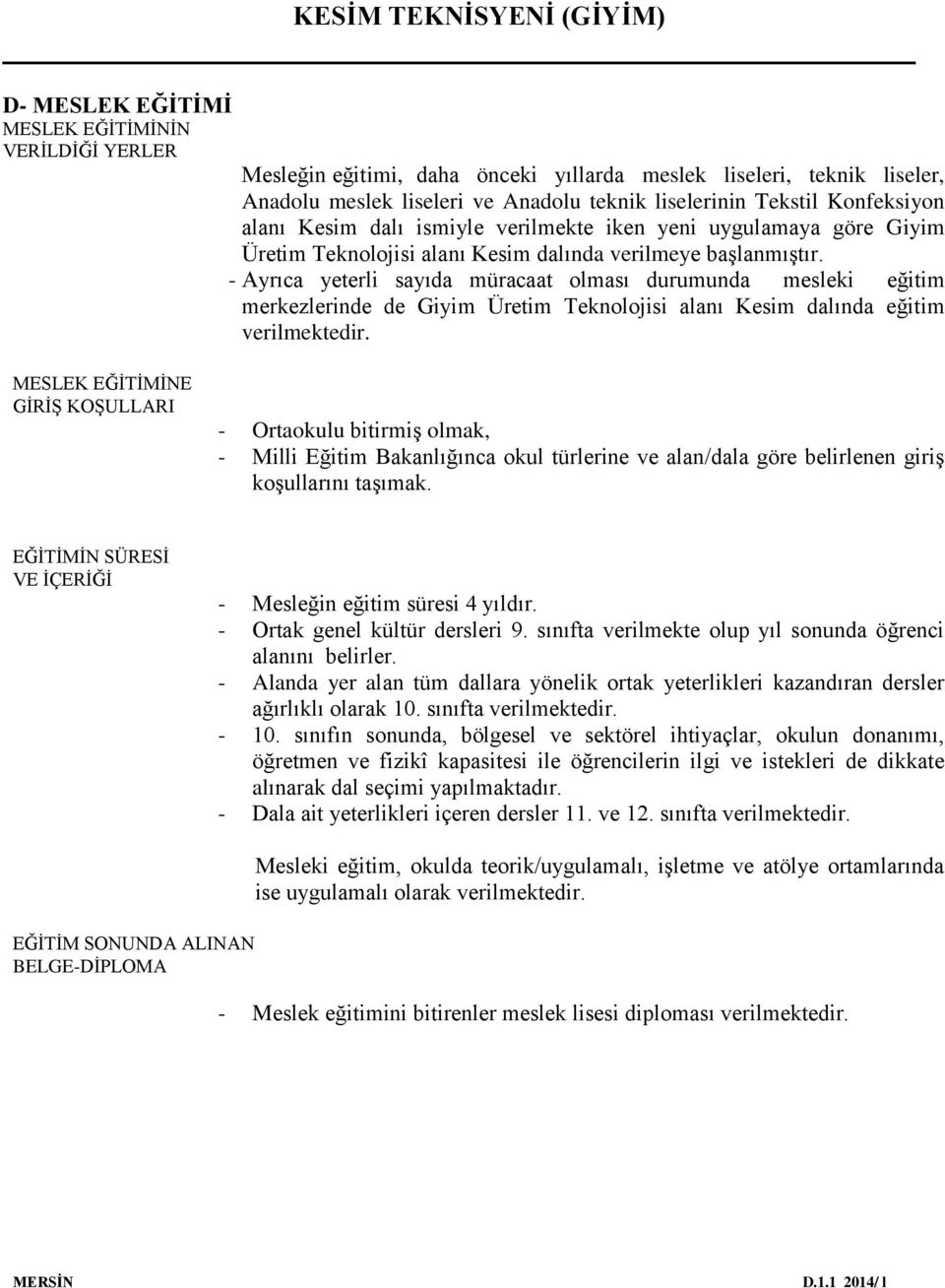 - Ayrıca yeterli sayıda müracaat olması durumunda mesleki eğitim merkezlerinde de Giyim Üretim Teknolojisi alanı Kesim dalında eğitim verilmektedir.