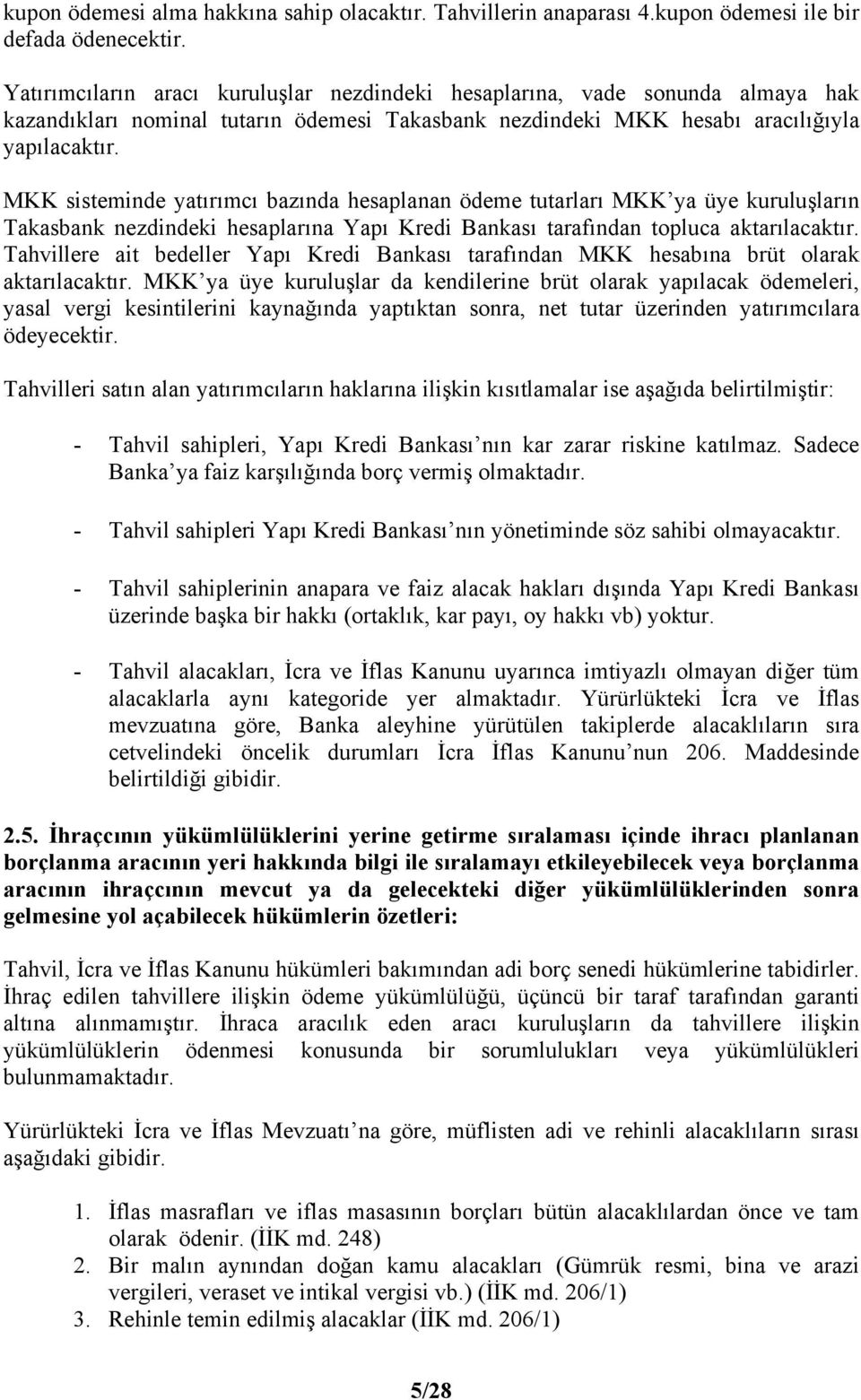 MKK sisteminde yatırımcı bazında hesaplanan ödeme tutarları MKK ya üye kuruluşların Takasbank nezdindeki hesaplarına Yapı Kredi Bankası tarafından topluca aktarılacaktır.