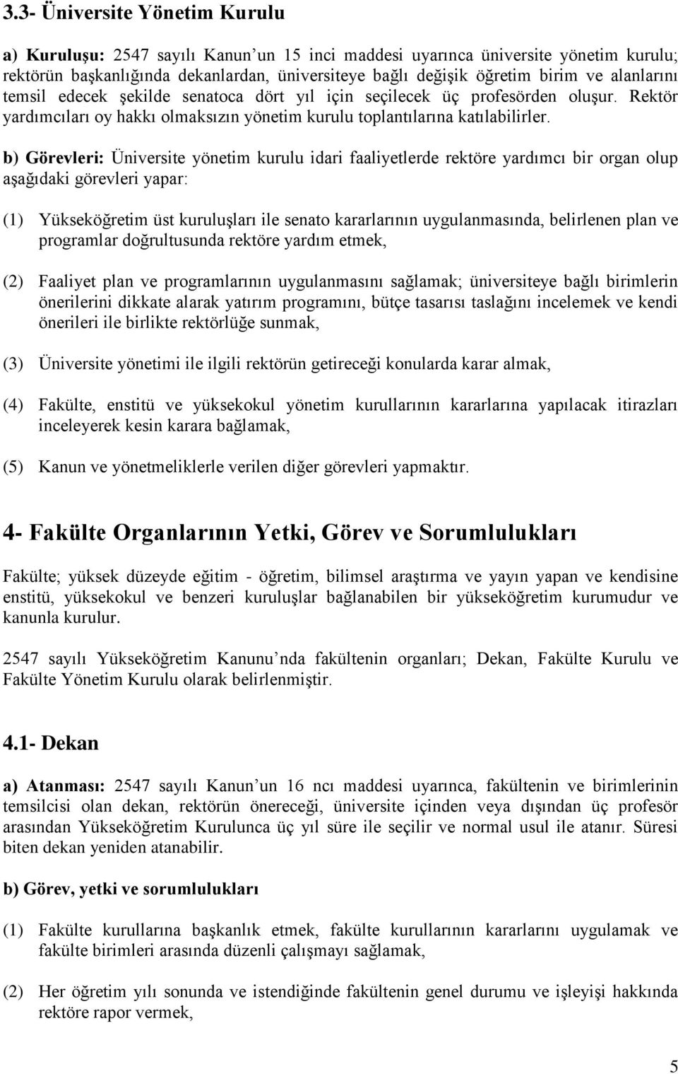 b) Görevleri: Üniversite yönetim kurulu idari faaliyetlerde rektöre yardımcı bir organ olup aşağıdaki görevleri yapar: (1) Yükseköğretim üst kuruluşları ile senato kararlarının uygulanmasında,