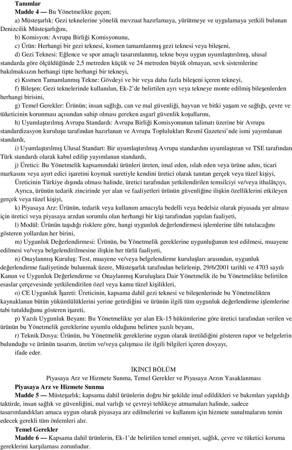 standarda göre ölçüldüğünde 2,5 metreden küçük ve 24 metreden büyük olmayan, sevk sistemlerine bakılmaksızın herhangi tipte herhangi bir tekneyi, e) Kısmen Tamamlanmış Tekne: Gövdeyi ve bir veya daha