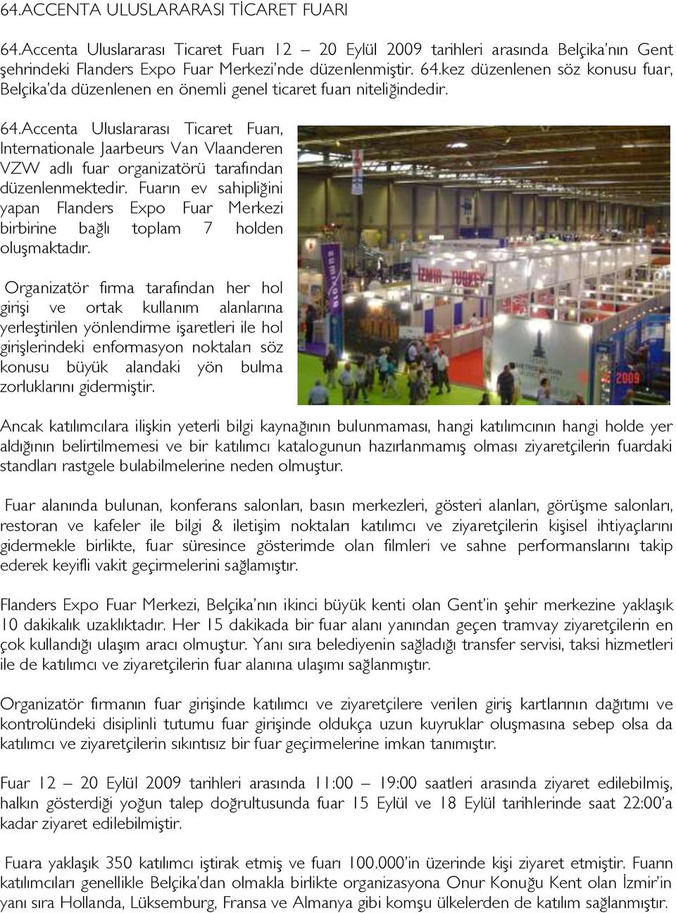 Fuarın ev sahipliğini yapan Flanders Expo Fuar Merkezi birbirine bağlı toplam 7 holden oluşmaktadır.