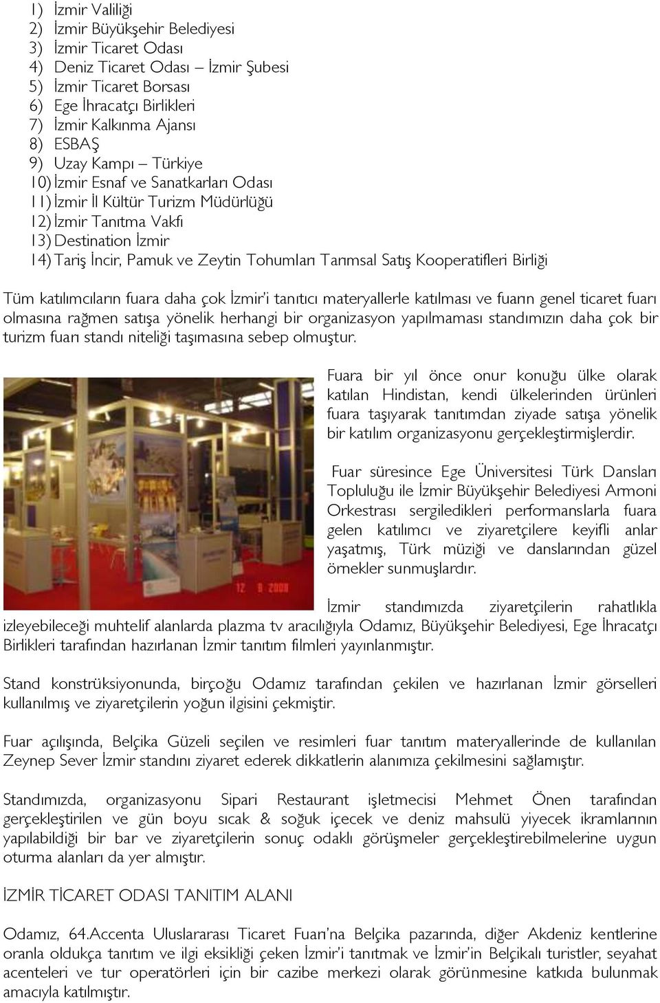 Kooperatifleri Birliği Tüm katılımcıların fuara daha çok Ġzmir i tanıtıcı materyallerle katılması ve fuarın genel ticaret fuarı olmasına rağmen satışa yönelik herhangi bir organizasyon yapılmaması