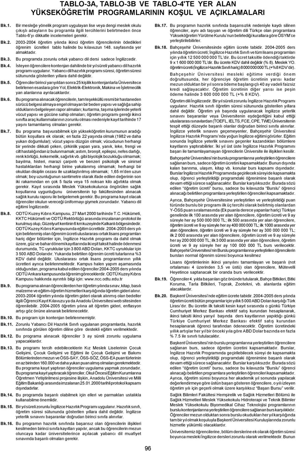 tercihlerini belirtmeden önce Tablo-6 yý dikkatle incelemeleri gerekir. 2003-2004 öðretim yýlýnda ikinci öðretim öðrencilerinin ödedikleri öðrenim ücretleri tablo halinde bu kýlavuzun 148.