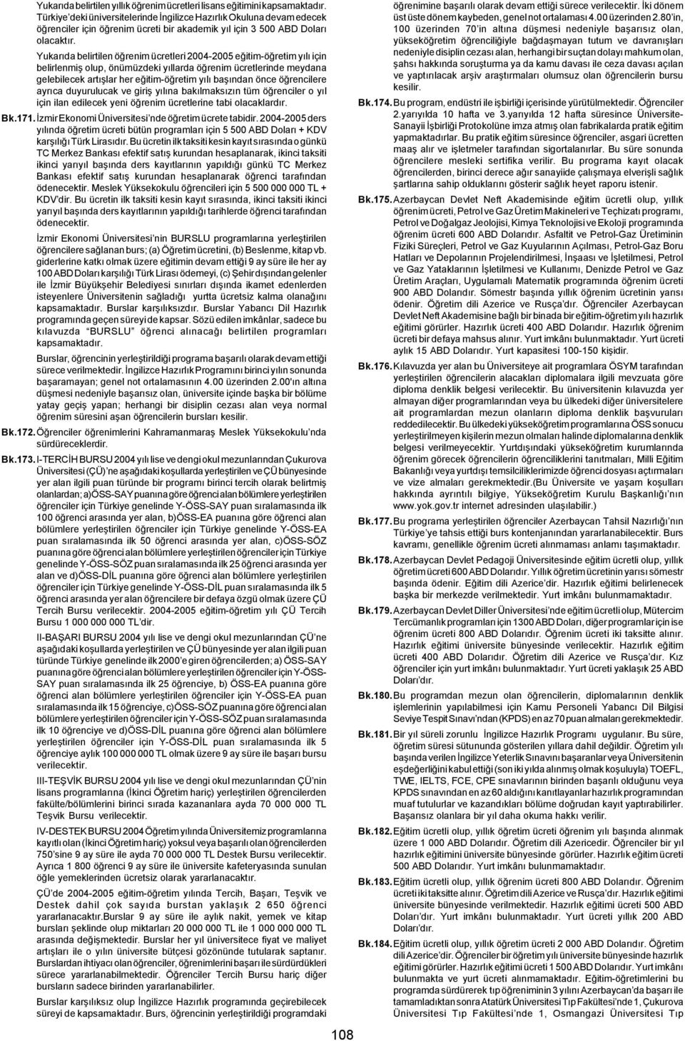 Yukarýda belirtilen öðrenim ücretleri 2004-2005 eðitim-öðretim yýlý için belirlenmiþ olup, önümüzdeki yýllarda öðrenim ücretlerinde meydana gelebilecek artýþlar her eðitim-öðretim yýlý baþýndan önce