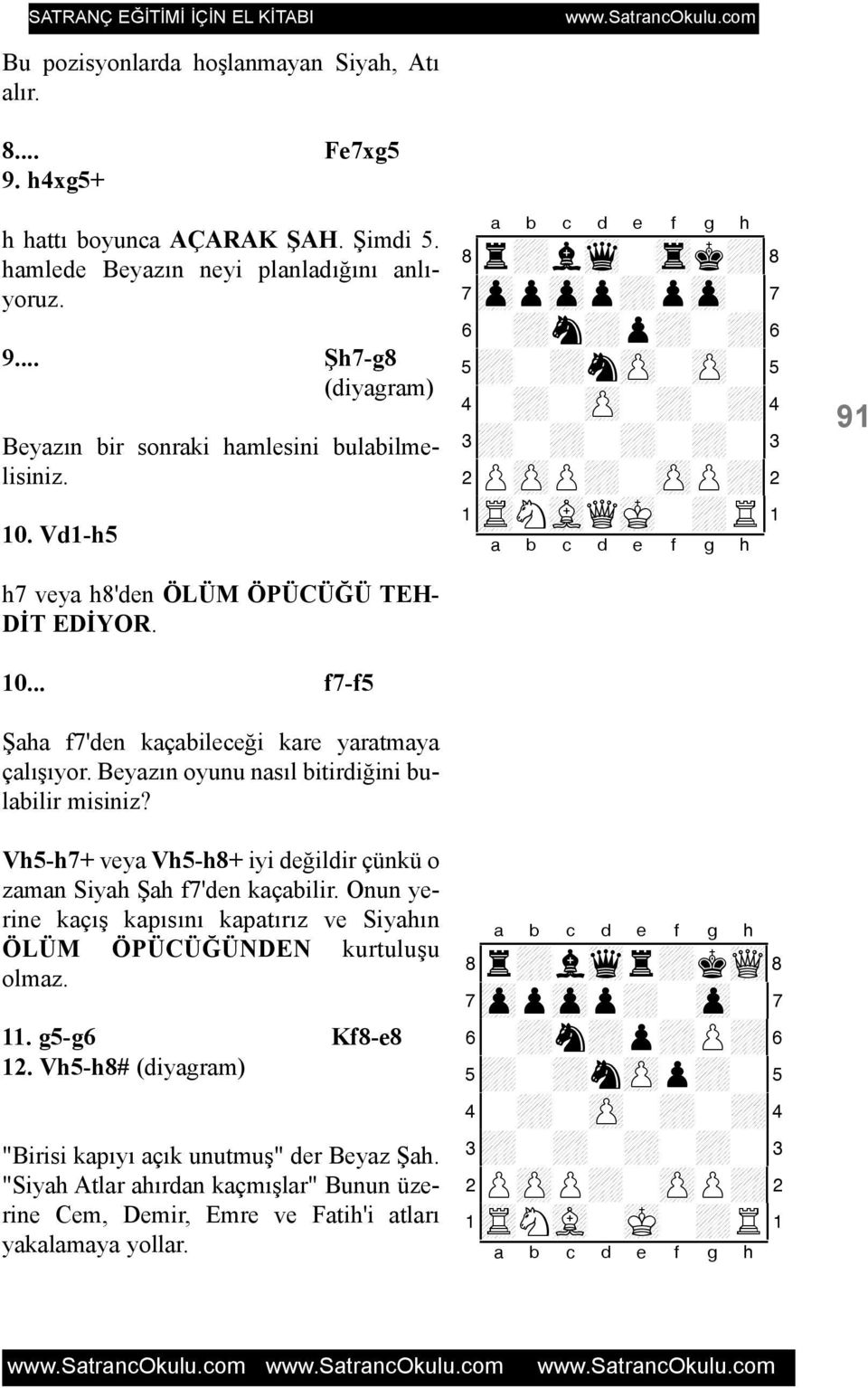 .. f7-f5 Þaha f7'den kaçabileceði kare yaratmaya çalýþýyor. Beyazýn oyunu nasýl bitirdiðini bulabilir misiniz? Vh5-h7+ veya Vh5-h8+ iyi deðildir çünkü o zaman Siyah Þah f7'den kaçabilir.