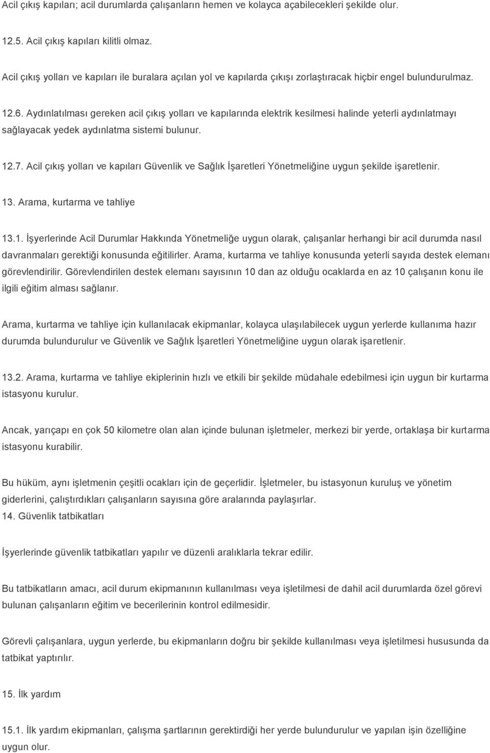 Aydınlatılması gereken acil çıkış yolları ve kapılarında elektrik kesilmesi halinde yeterli aydınlatmayı sağlayacak yedek aydınlatma sistemi bulunur. 12.7.